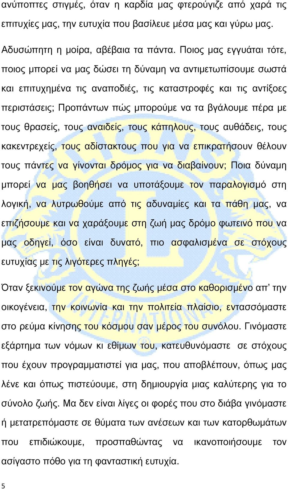 βγάλουμε πέρα με τους θρασείς, τους αναιδείς, τους κάπηλους, τους αυθάδεις, τους κακεντρεχείς, τους αδίστακτους που για να επικρατήσουν θέλουν τους πάντες να γίνονται δρόμος για να διαβαίνουν; Ποια