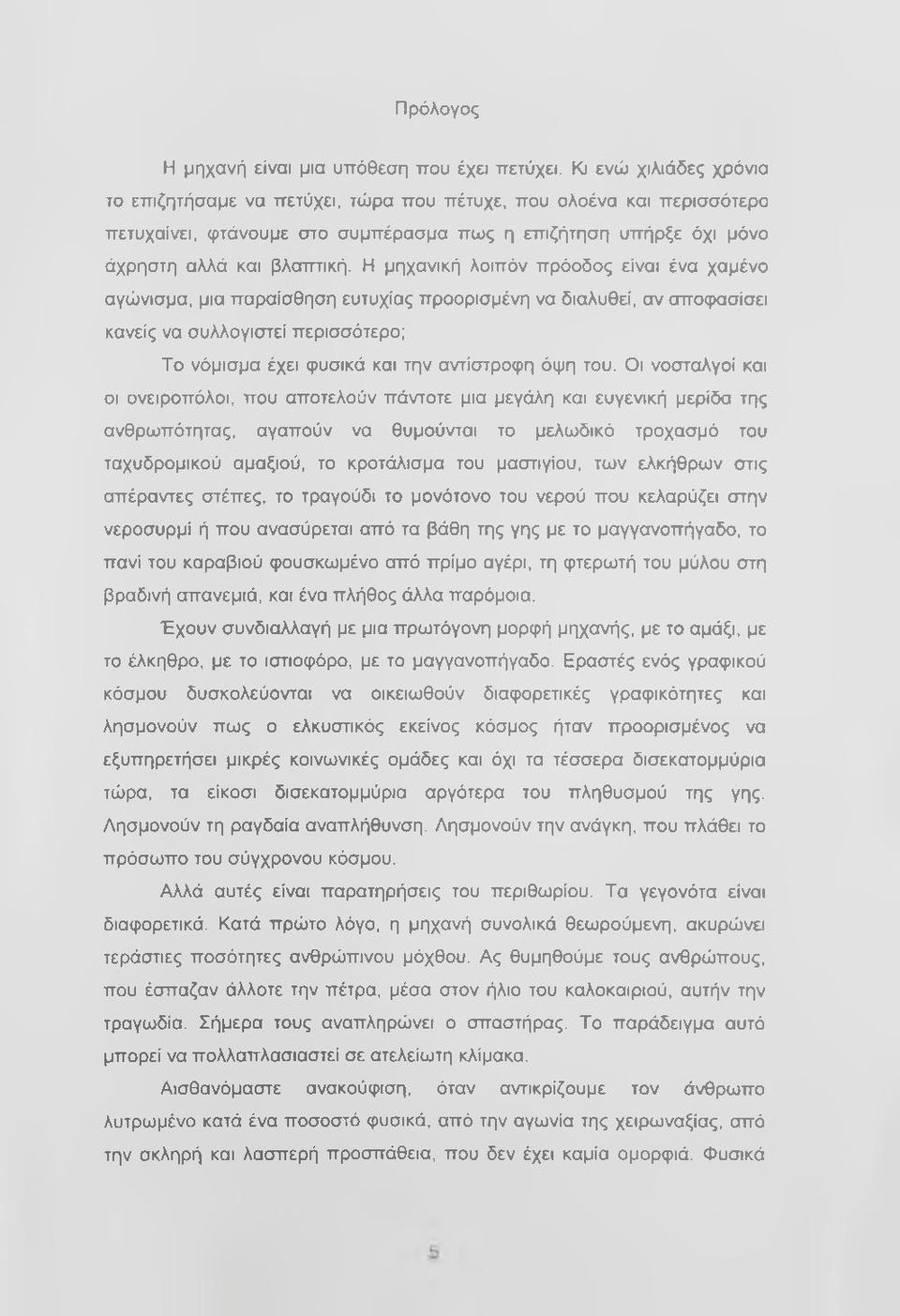 Η μηχανική λοιπόν πρόοδος είναι ένα χαμένο αγώνισμα, μια παραίσθηση ευτυχίας προορισμένη να διαλυθεί, αν απο(ρασίσει κανείς να συλλογιστεί περισσότερο; Το νόμισμα έχει φυσικά και την αντίστροφη όψη