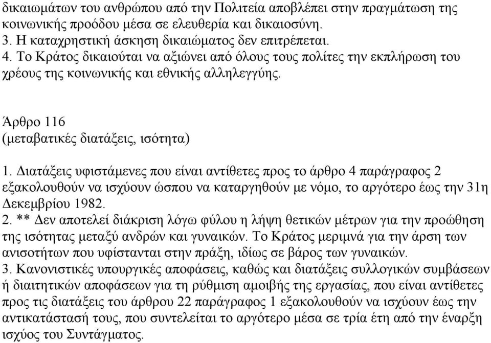 ιατάξεις υφιστάµενες που είναι αντίθετες προς το άρθρο 4 παράγραφος 2 εξακολουθούν να ισχύουν ώσπου να καταργηθούν µε νόµο, το αργότερο έως την 31η εκεµβρίου 1982. 2. ** εν αποτελεί διάκριση λόγω φύλου η λήψη θετικών µέτρων για την προώθηση της ισότητας µεταξύ ανδρών και γυναικών.