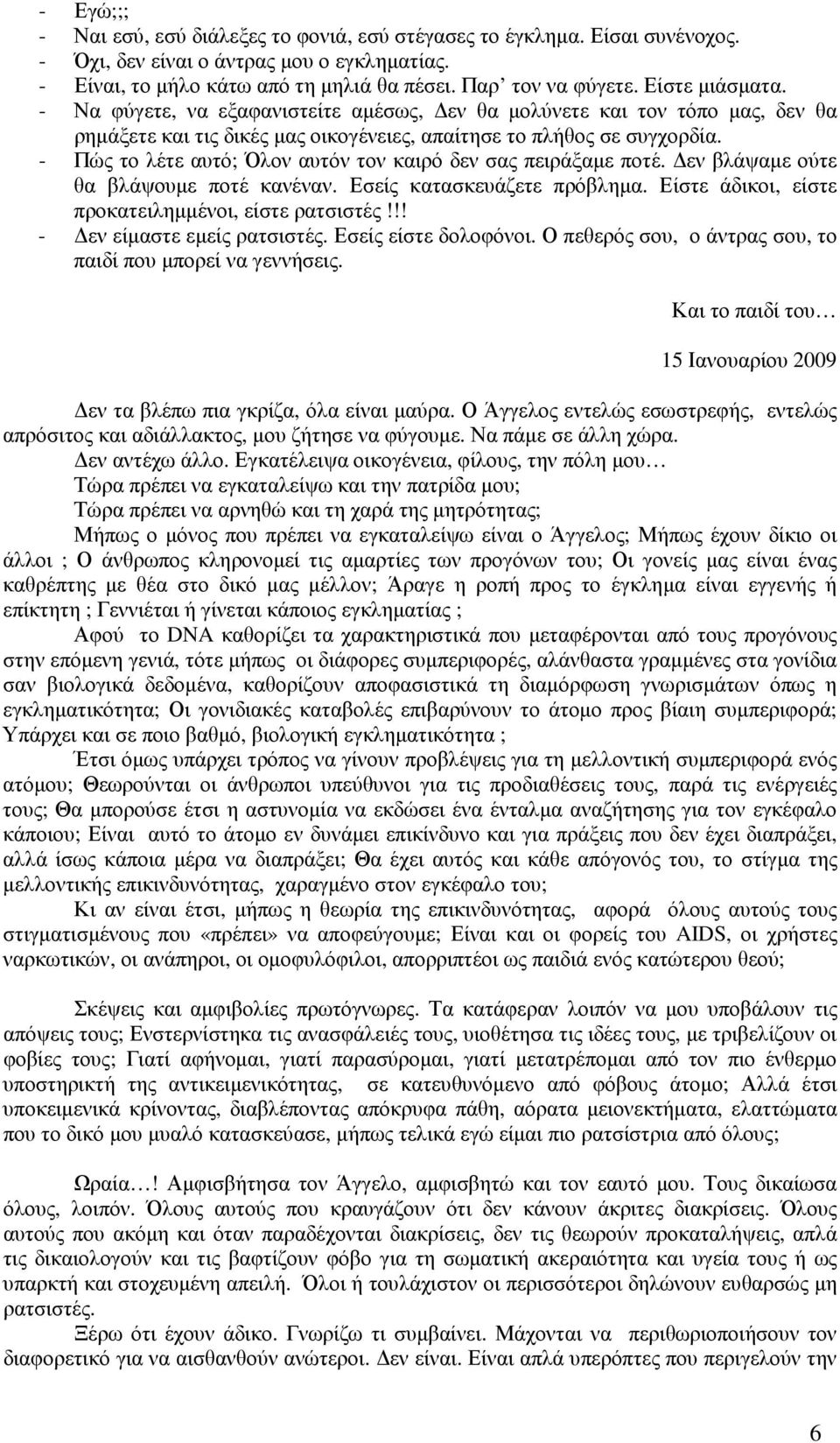 - Πώς το λέτε αυτό; Όλον αυτόν τον καιρό δεν σας πειράξαµε ποτέ. εν βλάψαµε ούτε θα βλάψουµε ποτέ κανέναν. Εσείς κατασκευάζετε πρόβληµα. Είστε άδικοι, είστε προκατειληµµένοι, είστε ρατσιστές!