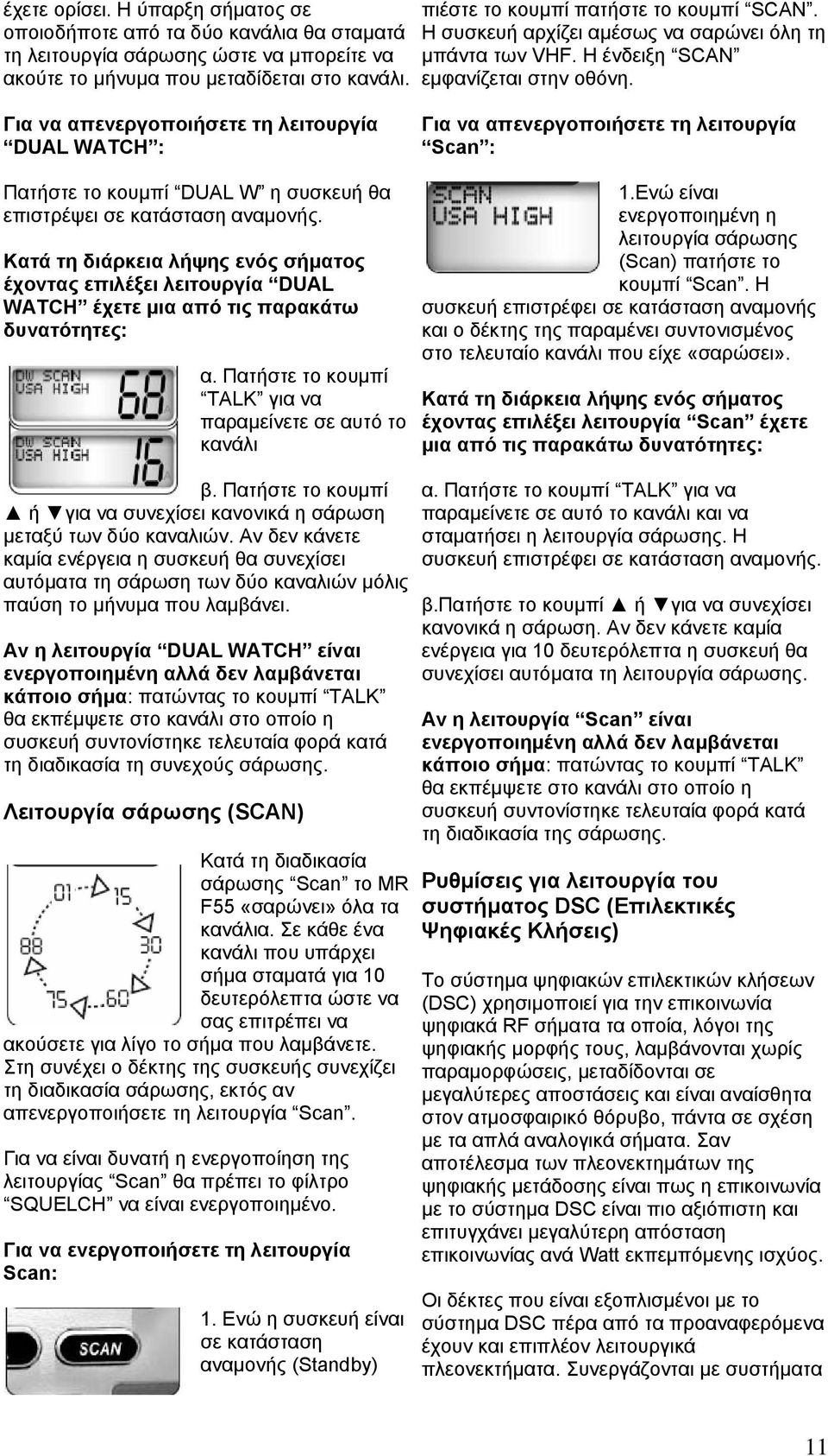 Κατά τη διάρκεια λήψης ενός σήµατος έχοντας επιλέξει λειτουργία DUAL WATCH έχετε µια από τις παρακάτω δυνατότητες: α. Πατήστε το κουµπί TALK για να παραµείνετε σε αυτό το κανάλι β.