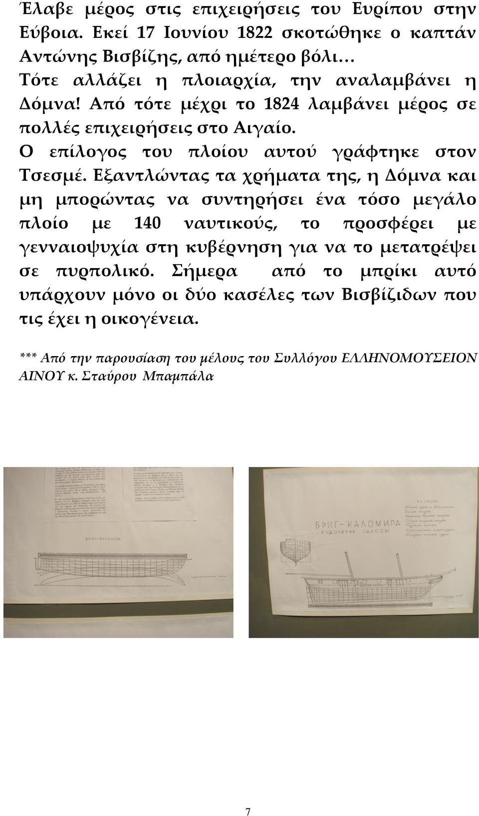 Από τότε μέχρι το 1824 λαμβάνει μέρος σε πολλές επιχειρήσεις στο Αιγαίο. Ο επίλογος του πλοίου αυτού γράφτηκε στον Τσεσμέ.