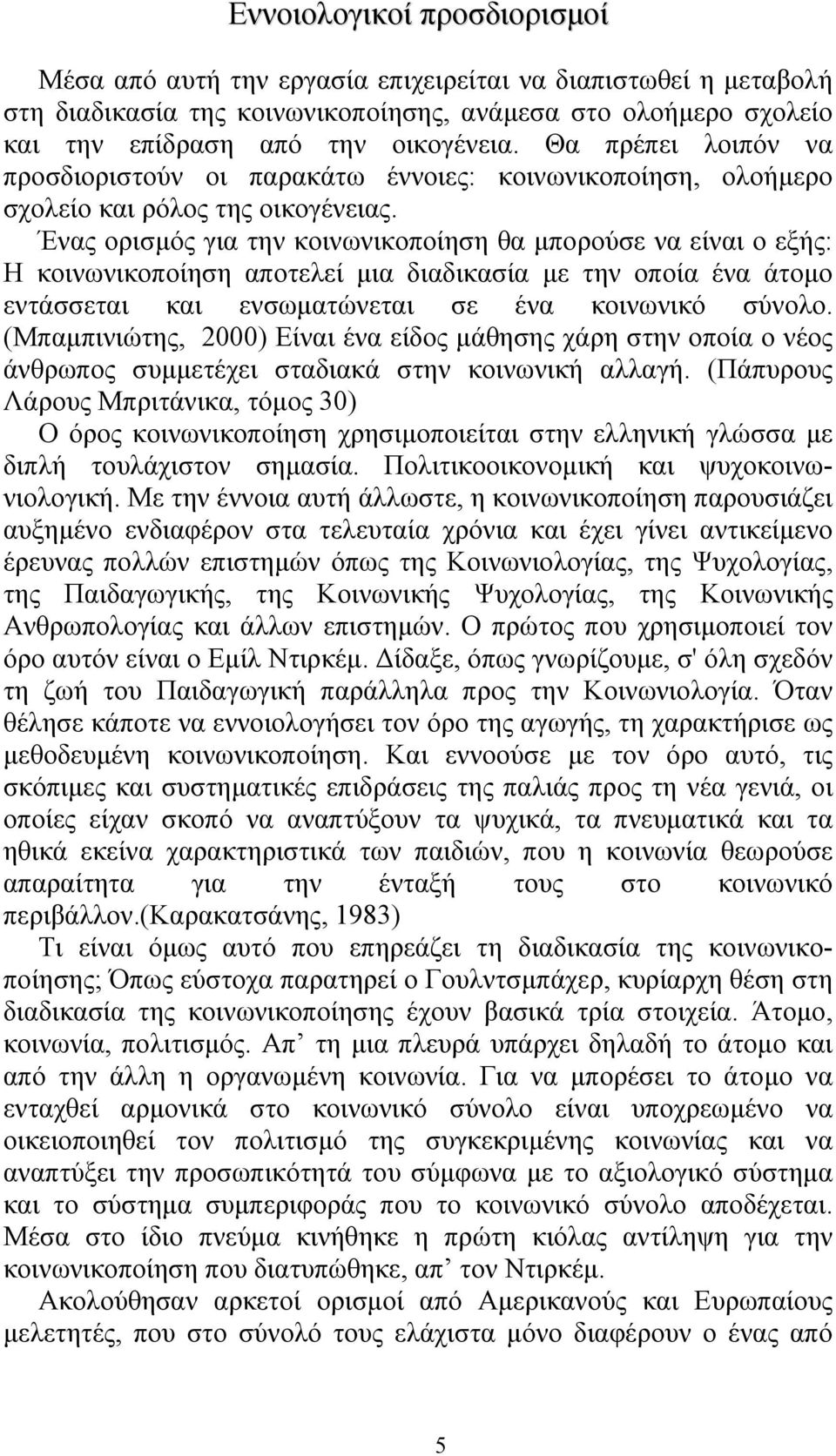 Ένας ορισµός για την κοινωνικοποίηση θα µπορούσε να είναι ο εξής: Η κοινωνικοποίηση αποτελεί µια διαδικασία µε την οποία ένα άτοµο εντάσσεται και ενσωµατώνεται σε ένα κοινωνικό σύνολο.