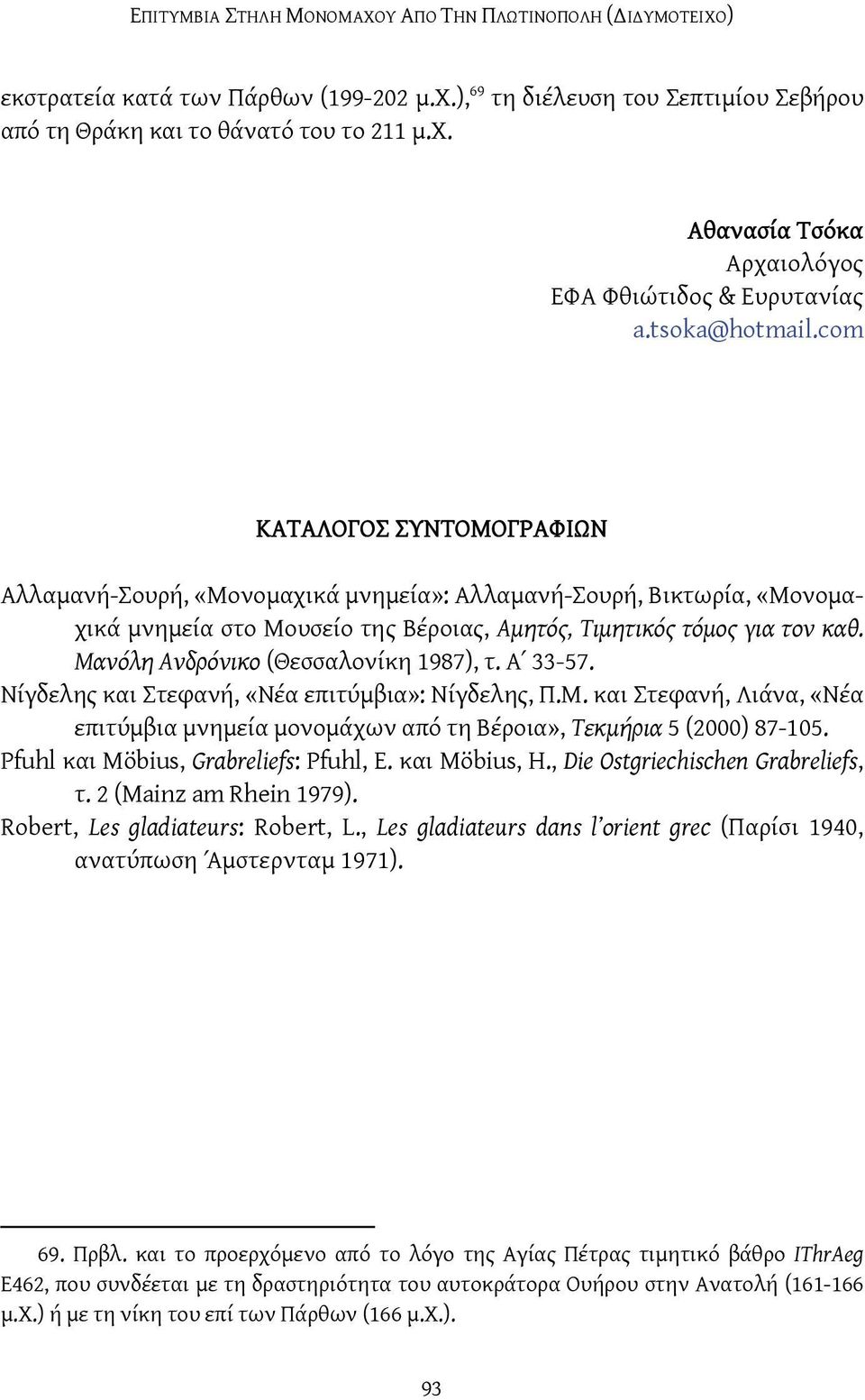 Μανόλη Ανδρόνικο (Θεσσαλονίκη 1987), τ. Α 33-57. Νίγδελης και Στεφανή, «Νέα επιτύμβια»: Νίγδελης, Π.Μ. και Στεφανή, Λιάνα, «Νέα επιτύμβια μνημεία μονομάχων από τη Βέροια», Τεκμήρια 5 (2000) 87-105.