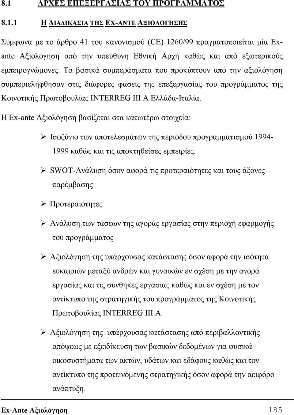 Τα βασικά συμπεράσματα που προκύπτουν από την αξιολόγηση συμπεριελήφθησαν στις διάφορες φάσεις της επεξεργασίας του προγράμματος της Κοινοτικής Πρωτοβουλίας INTERREG III A Ελλάδα-Ιταλία.