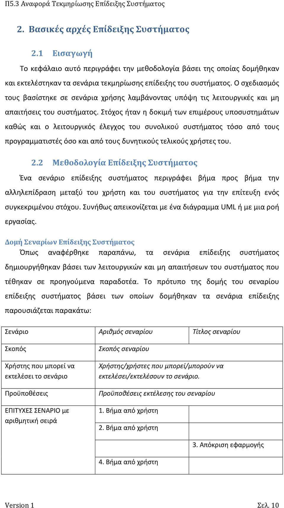 Στόχος ήταν η δοκιμή των επιμέρους υποσυστημάτων καθώς και ο λειτουργικός έλεγχος του συνολικού συστήματος τόσο από τους προγραμματιστές όσο και από τους δυνητικούς τελικούς χρήστες του. 2.