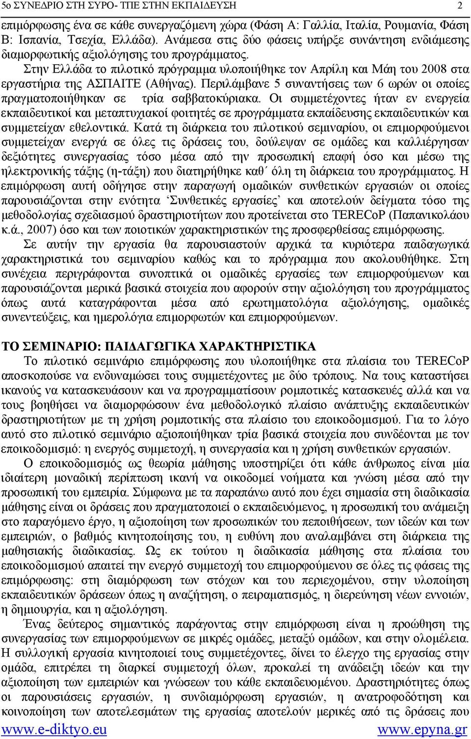 Στην Ελλάδα το πιλοτικό πρόγραμμα υλοποιήθηκε τον Απρίλη και Μάη του 2008 στα εργαστήρια της ΑΣΠΑΙΤΕ (Αθήνας). Περιλάμβανε 5 συναντήσεις των 6 ωρών οι οποίες πραγματοποιήθηκαν σε τρία σαββατοκύριακα.