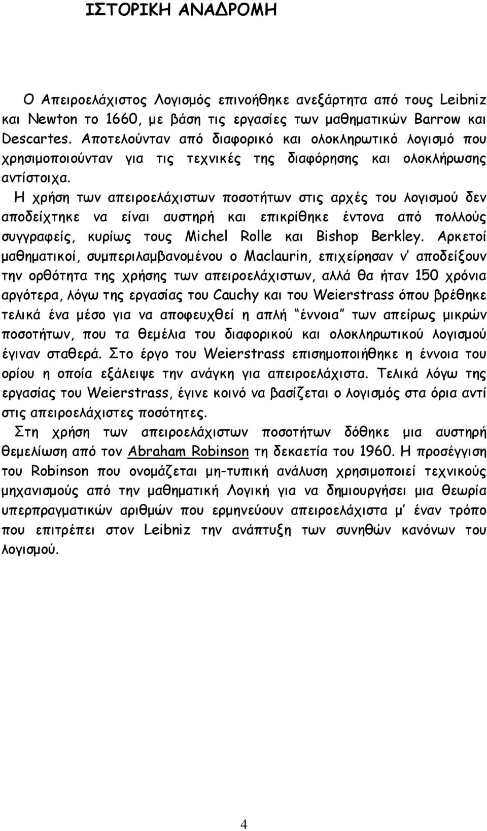 Η χρήση των απειροελάχιστων ποσοτήτων στις αρχές του λογισµού δεν αποδείχτηκε να είναι αυστηρή και επικρίθηκε έντονα από πολλούς συγγραφείς, κυρίως τους Michel Rolle και Bishop Berkley.