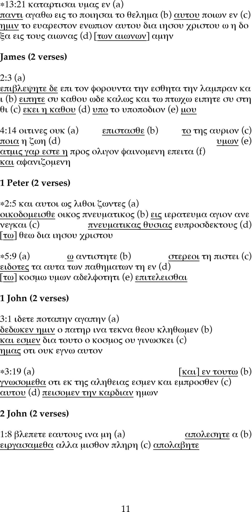 επιστασθε (b) το της αυριον (c) ποια η ζωη (d) υµων (e) ατµις γαρ εστε η προς ολιγον φαινοµενη επειτα (f) και αφανιζοµενη 1 Peter (2 verses) 2:5 και αυτοι ως λιθοι ζωντες (a) οικοδοµεισθε οικος