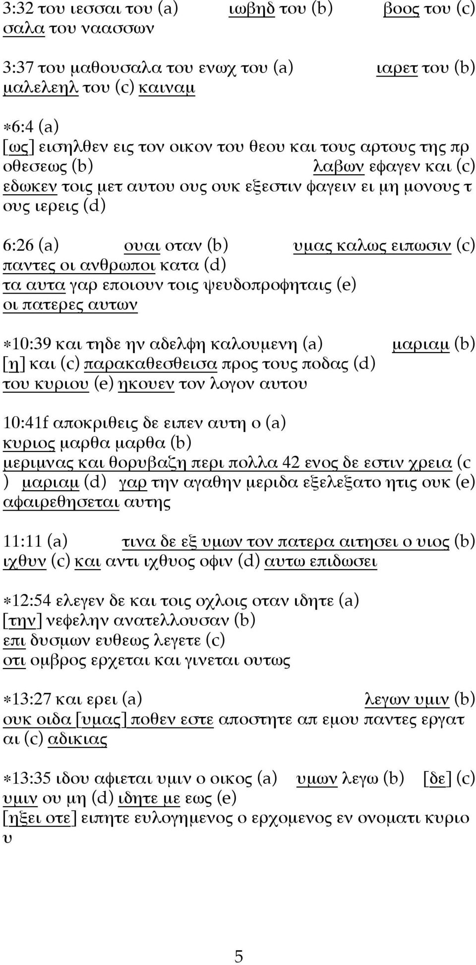 αυτα γαρ εποιουν τοις ψευδοπροφηταις (e) οι πατερες αυτων 10:39 και τηδε ην αδελφη καλουµενη (a) µαριαµ (b) [η] και (c) παρακαθεσθεισα προς τους ποδας (d) του κυριου (e) ηκουεν τον λογον αυτου 10:1f