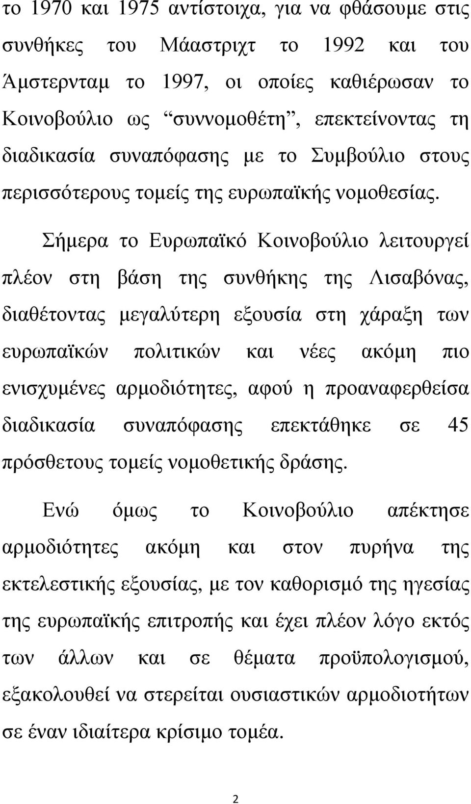 Σήμερα το Ευρωπαϊκό Κοινοβούλιο λειτουργεί πλέον στη βάση της συνθήκης της Λισαβόνας, διαθέτοντας μεγαλύτερη εξουσία στη χάραξη των ευρωπαϊκών πολιτικών και νέες ακόμη πιο ενισχυμένες αρμοδιότητες,