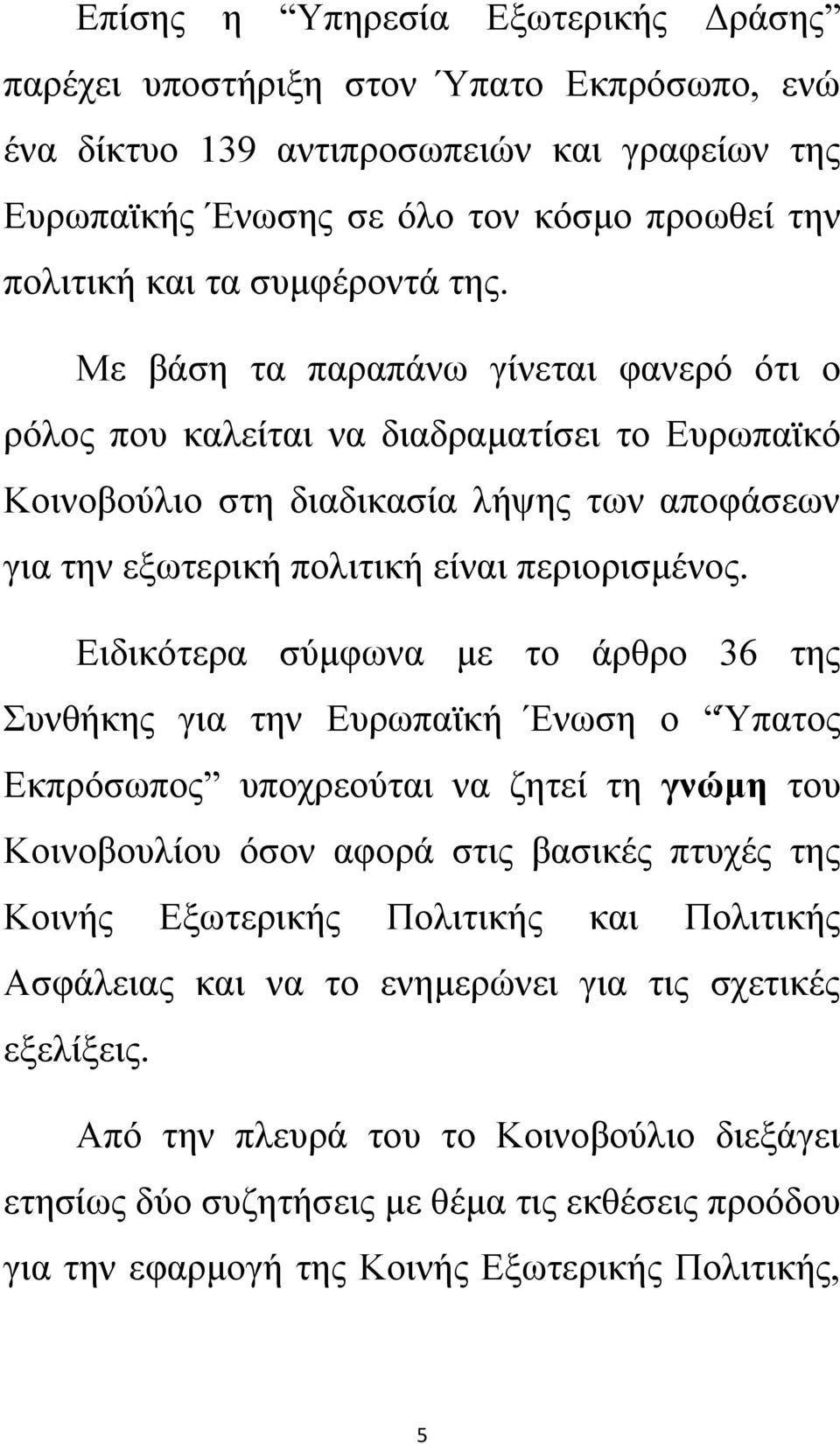 Ειδικότερα σύμφωνα με το άρθρο 36 της Συνθήκης για την Ευρωπαϊκή Ένωση ο Ύπατος Εκπρόσωπος υποχρεούται να ζητεί τη γνώμη του Κοινοβουλίου όσον αφορά στις βασικές πτυχές της Κοινής Εξωτερικής