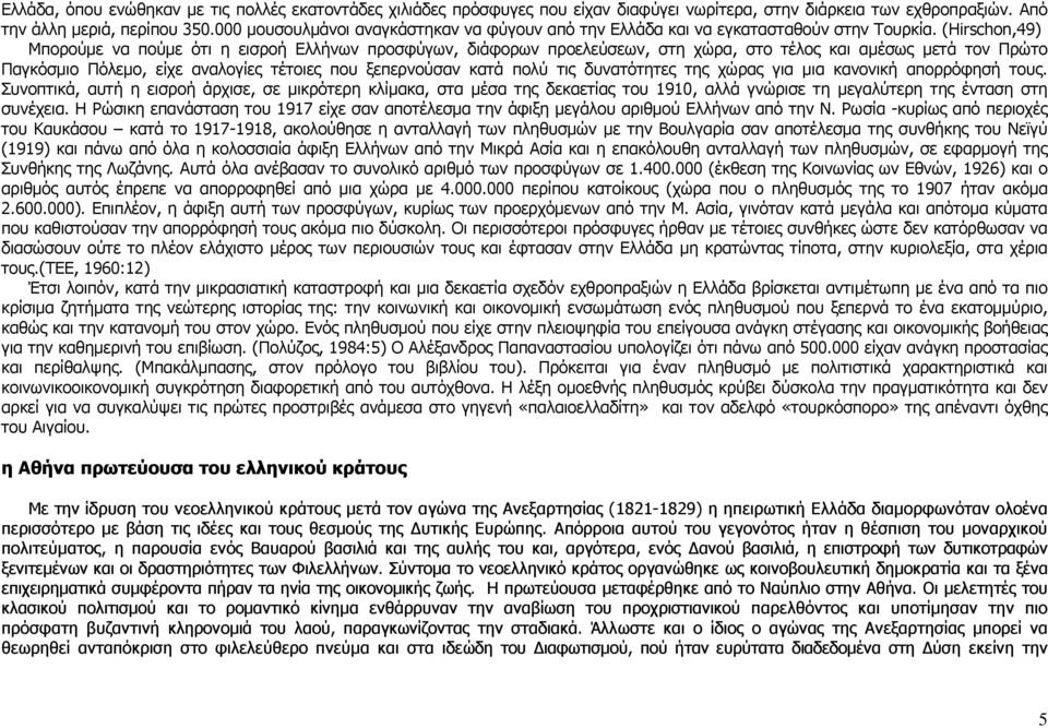 (Hirschon,49) Μπορούμε να πούμε ότι η εισροή Ελλήνων προσφύγων, διάφορων προελεύσεων, στη χώρα, στο τέλος και αμέσως μετά τον Πρώτο Παγκόσμιο Πόλεμο, είχε αναλογίες τέτοιες που ξεπερνούσαν κατά πολύ