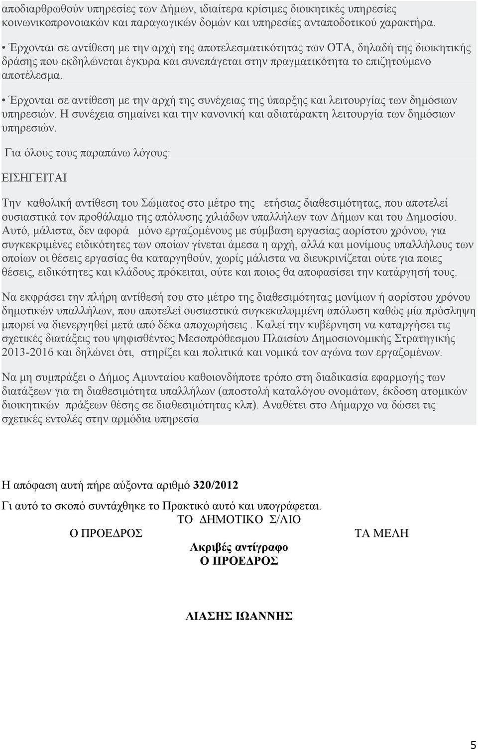 Έρχονται σε αντίθεση με την αρχή της συνέχειας της ύπαρξης και λειτουργίας των δημόσιων υπηρεσιών. Η συνέχεια σημαίνει και την κανονική και αδιατάρακτη λειτουργία των δημόσιων υπηρεσιών.