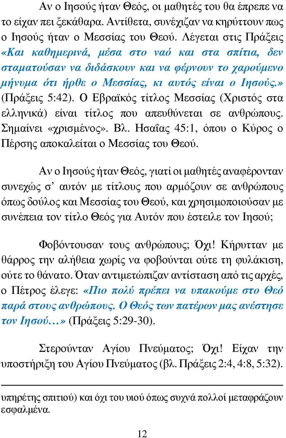 Ο Εβραϊκός τίτλος Μεσσίας (Χριστός στα ελληνικά) είναι τίτλος που απευθύνεται σε ανθρώπους. Σηµαίνει «χρισµένος». Βλ. Ησαΐας 45:1, όπου ο Κύρος ο Πέρσης αποκαλείται ο Μεσσίας του Θεού.