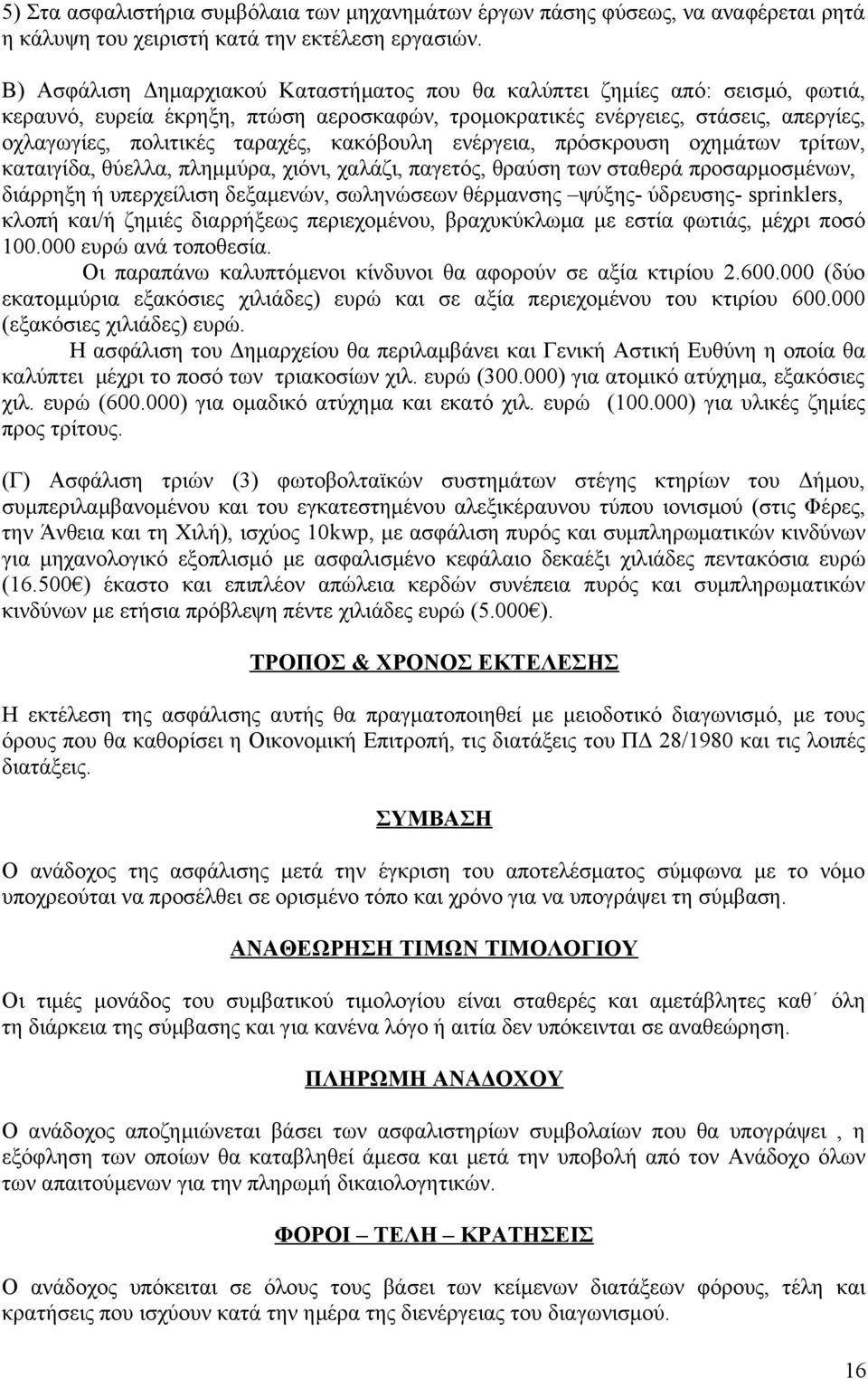 κακόβουλη ενέργεια, πρόσκρουση οχημάτων τρίτων, καταιγίδα, θύελλα, πλημμύρα, χιόνι, χαλάζι, παγετός, θραύση των σταθερά προσαρμοσμένων, διάρρηξη ή υπερχείλιση δεξαμενών, σωληνώσεων θέρμανσης ψύξης-