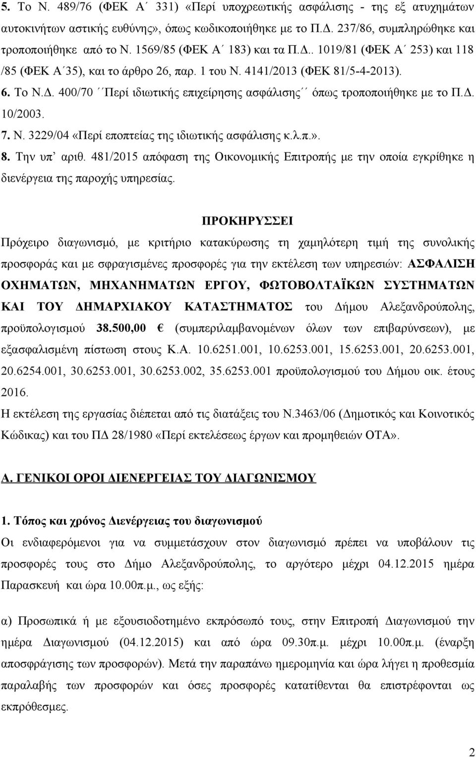 Δ. 10/2003. 7. Ν. 3229/04 «Περί εποπτείας της ιδιωτικής ασφάλισης κ.λ.π.». 8. Την υπ αριθ. 481/2015 απόφαση της Οικονομικής Επιτροπής με την οποία εγκρίθηκε η διενέργεια της παροχής υπηρεσίας.