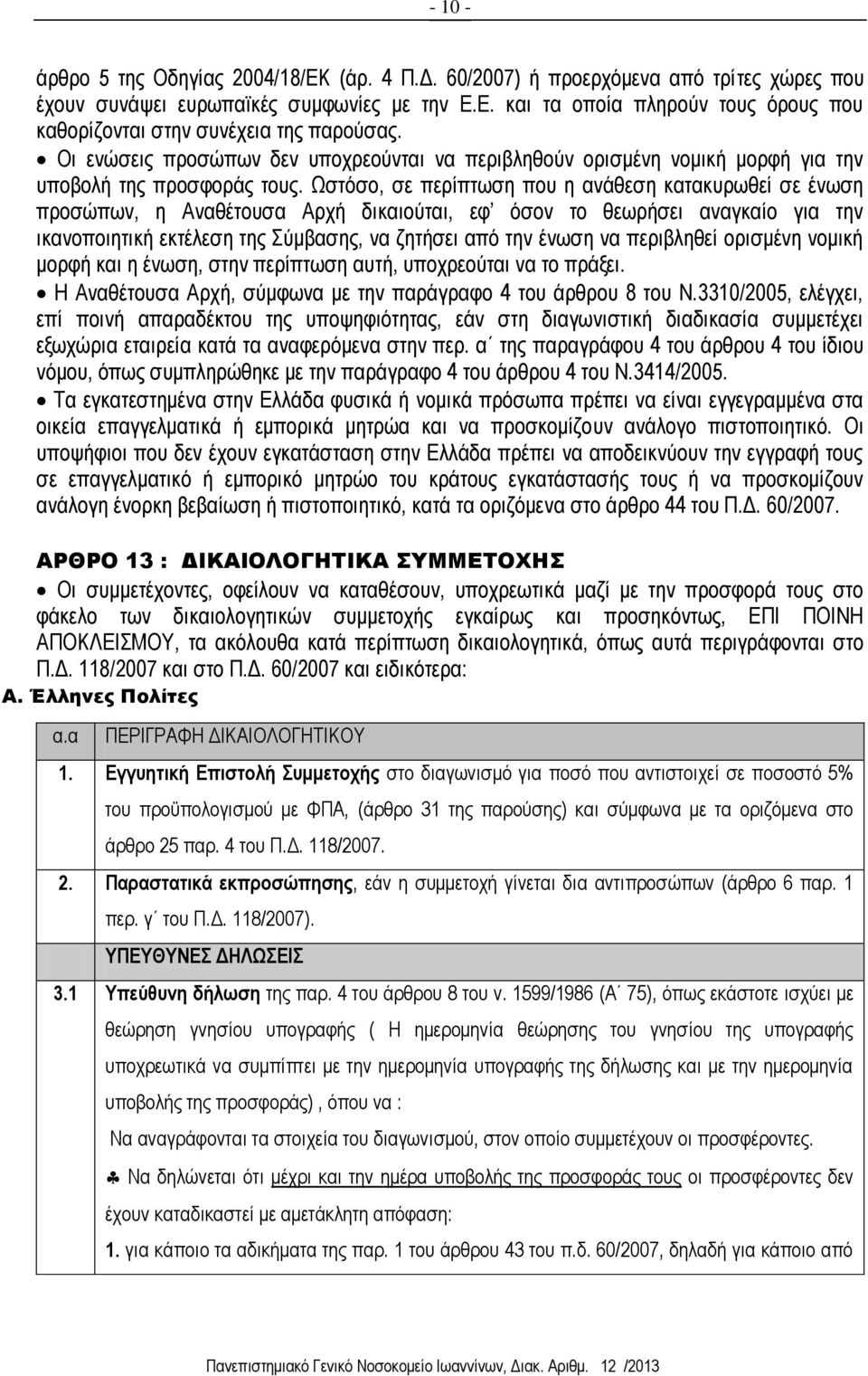 Ωστόσο, σε περίπτωση που η ανάθεση κατακυρωθεί σε ένωση προσώπων, η Αναθέτουσα Αρχή δικαιούται, εφ όσον το θεωρήσει αναγκαίο για την ικανοποιητική εκτέλεση της Σύμβασης, να ζητήσει από την ένωση να