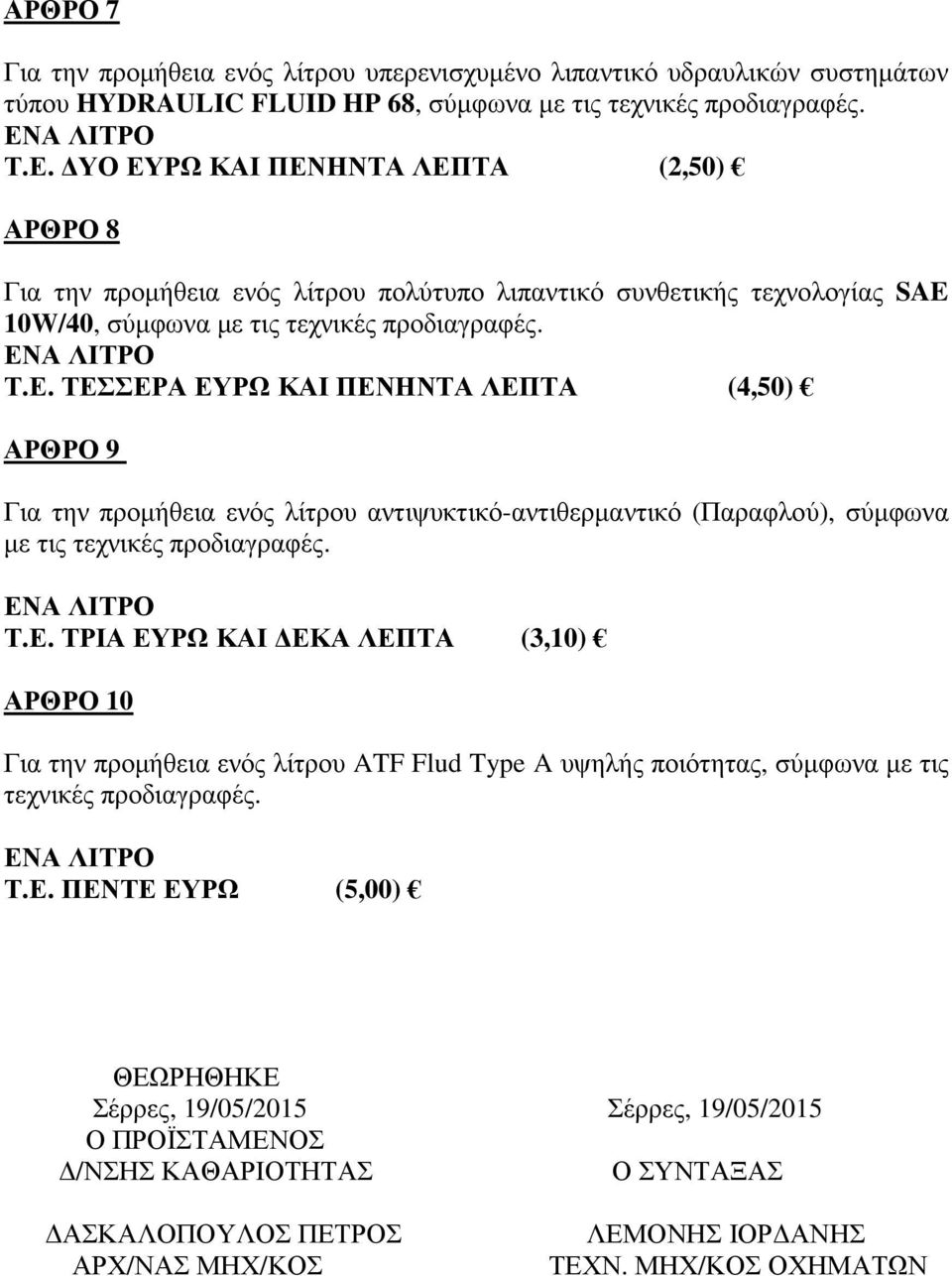 Τ.Ε. ΤΡΙΑ ΕΥΡΩ ΚΑΙ ΕΚΑ ΛΕΠΤΑ (3,10) ΑΡΘΡΟ 10 Για την προµήθεια ενός λίτρου ATF Flud Type A υψηλής ποιότητας, σύµφωνα µε τις τεχνικές προδιαγραφές. Τ.Ε. ΠΕΝΤΕ ΕΥΡΩ (5,00) ΘΕΩΡΗΘΗΚΕ Σέρρες, 19/05/2015 Σέρρες, 19/05/2015 Ο ΠΡΟΪΣΤΑΜΕΝΟΣ /ΝΣΗΣ ΚΑΘΑΡΙΟΤΗΤΑΣ Ο ΣΥΝΤΑΞΑΣ ΑΣΚΑΛΟΠΟΥΛΟΣ ΠΕΤΡΟΣ ΑΡΧ/ΝΑΣ ΜΗΧ/ΚΟΣ ΛΕΜΟΝΗΣ ΙΟΡ ΑΝΗΣ ΤΕΧΝ.