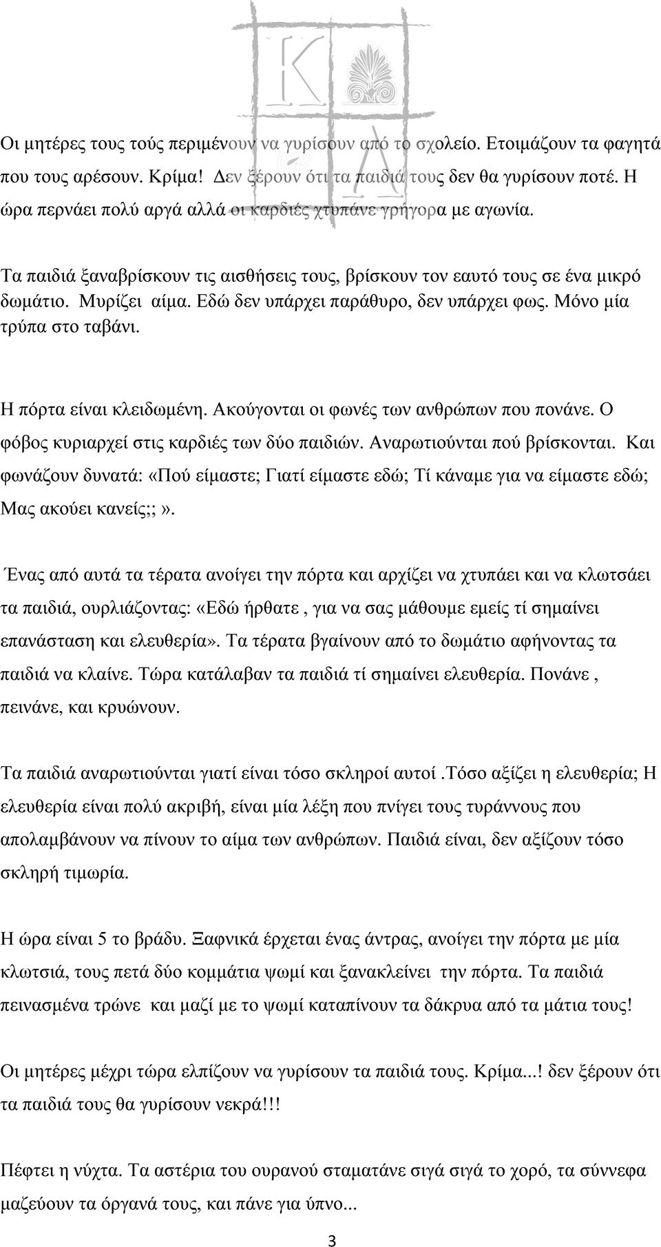 Εδώ δεν υπάρχει παράθυρο, δεν υπάρχει φως. Μόνο μία τρύπα στο ταβάνι. Η πόρτα είναι κλειδωμένη. Ακούγονται οι φωνές των ανθρώπων που πονάνε. Ο φόβος κυριαρχεί στις καρδιές των δύο παιδιών.