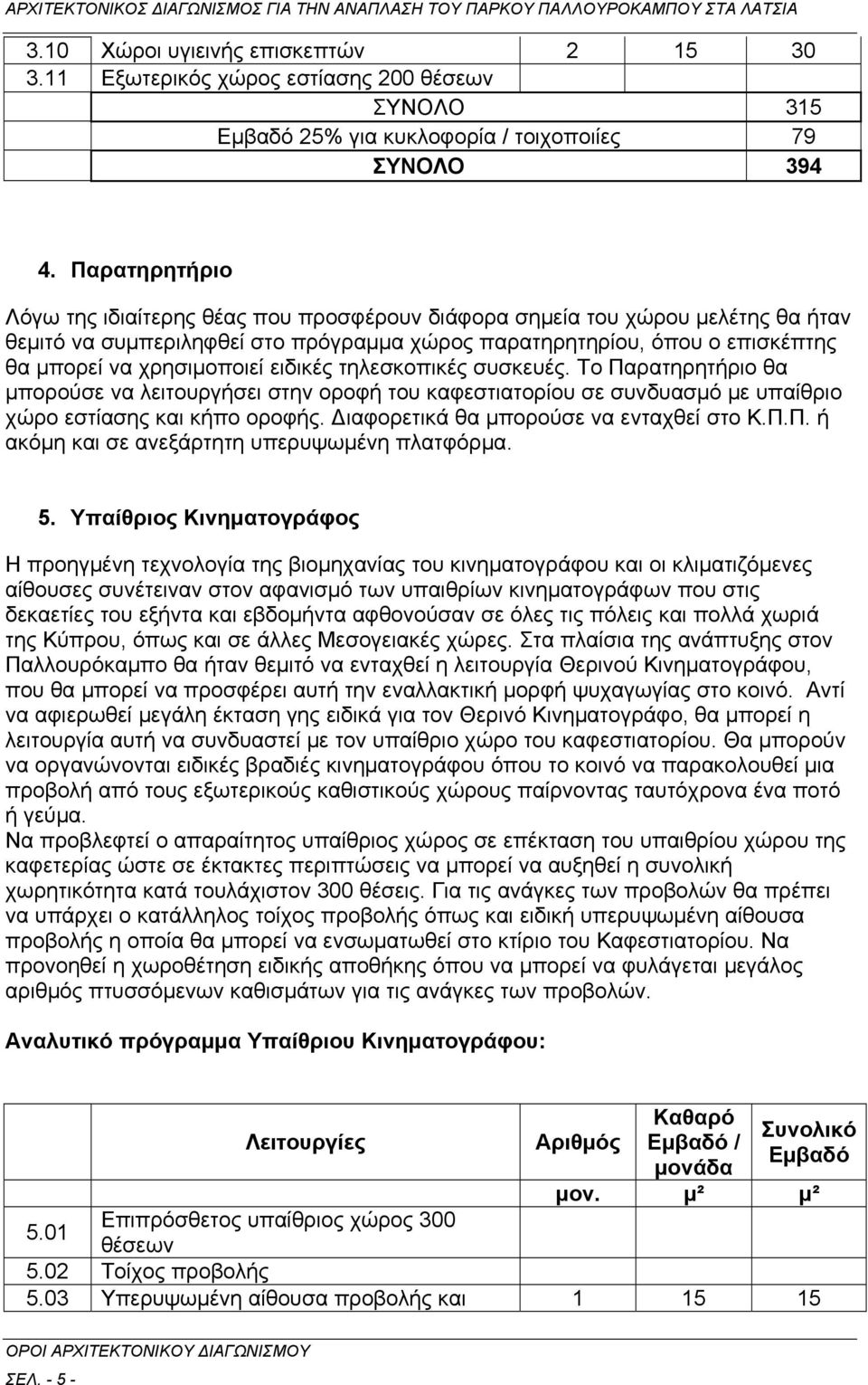 ειδικές τηλεσκοπικές συσκευές. Το Παρατηρητήριο θα μπορούσε να λειτουργήσει στην οροφή του καφεστιατορίου σε συνδυασμό με υπαίθριο χώρο εστίασης και κήπο οροφής.