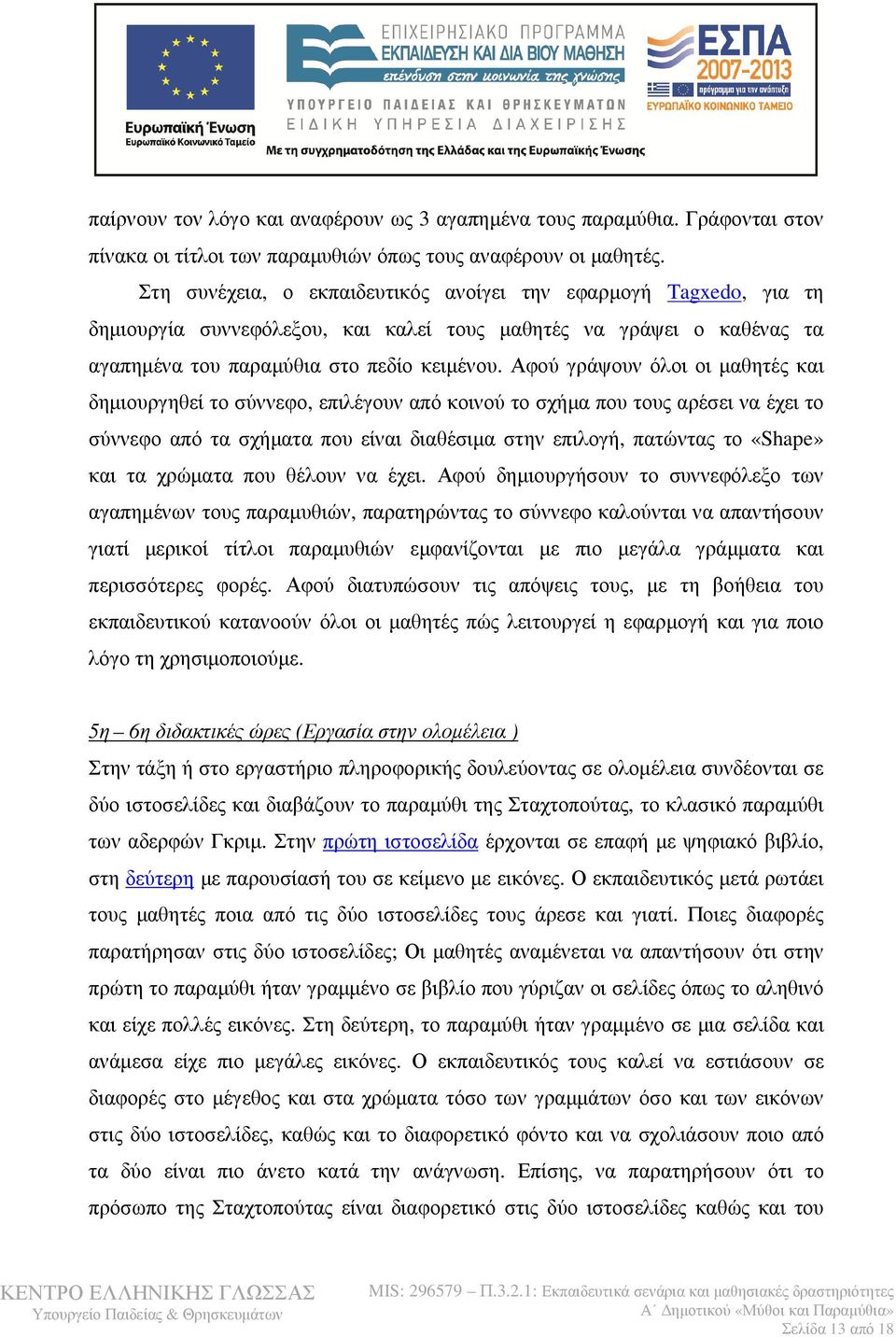 Αφού γράψουν όλοι οι μαθητές και δημιουργηθεί το σύννεφο, επιλέγουν από κοινού το σχήμα που τους αρέσει να έχει το σύννεφο από τα σχήματα που είναι διαθέσιμα στην επιλογή, πατώντας το «Shape» και τα