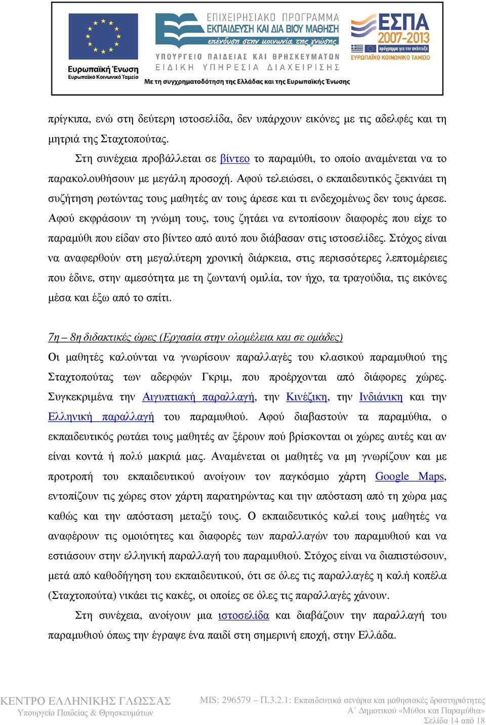 Αφού τελειώσει, ο εκπαιδευτικός ξεκινάει τη συζήτηση ρωτώντας τους μαθητές αν τους άρεσε και τι ενδεχομένως δεν τους άρεσε.