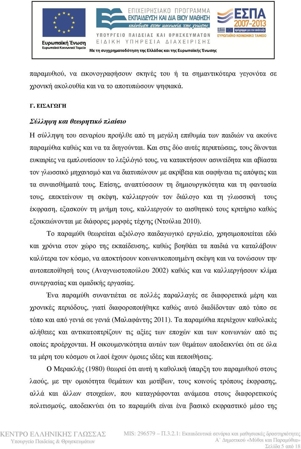 Και στις δύο αυτές περιπτώσεις, τους δίνονται ευκαιρίες να εμπλουτίσουν το λεξιλόγιό τους, να κατακτήσουν ασυνείδητα και αβίαστα τον γλωσσικό μηχανισμό και να διατυπώνουν με ακρίβεια και σαφήνεια τις