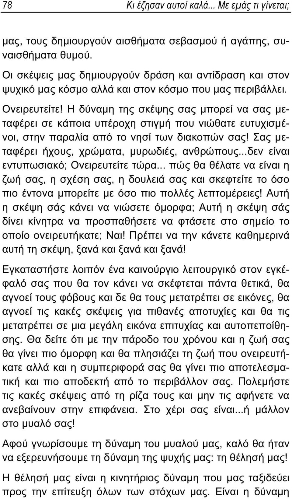 Η δύναμη της σκέψης σας μπορεί να σας μεταφέρει σε κάποια υπέροχη στιγμή που νιώθατε ευτυχισμένοι, στην παραλία από το νησί των διακοπών σας! Σας μεταφέρει ήχους, χρώματα, μυρωδιές, ανθρώπους.