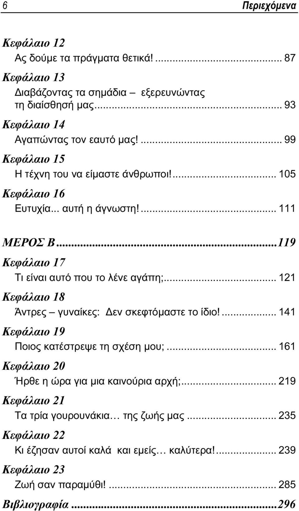 .. 121 Κεφάλαιο 18 Άντρες γυναίκες: Δεν σκεφτόμαστε το ίδιο!... 141 Κεφάλαιο 19 Ποιος κατέστρεψε τη σχέση μου;... 161 Κεφάλαιο 20 Ήρθε η ώρα για μια καινούρια αρχή;.