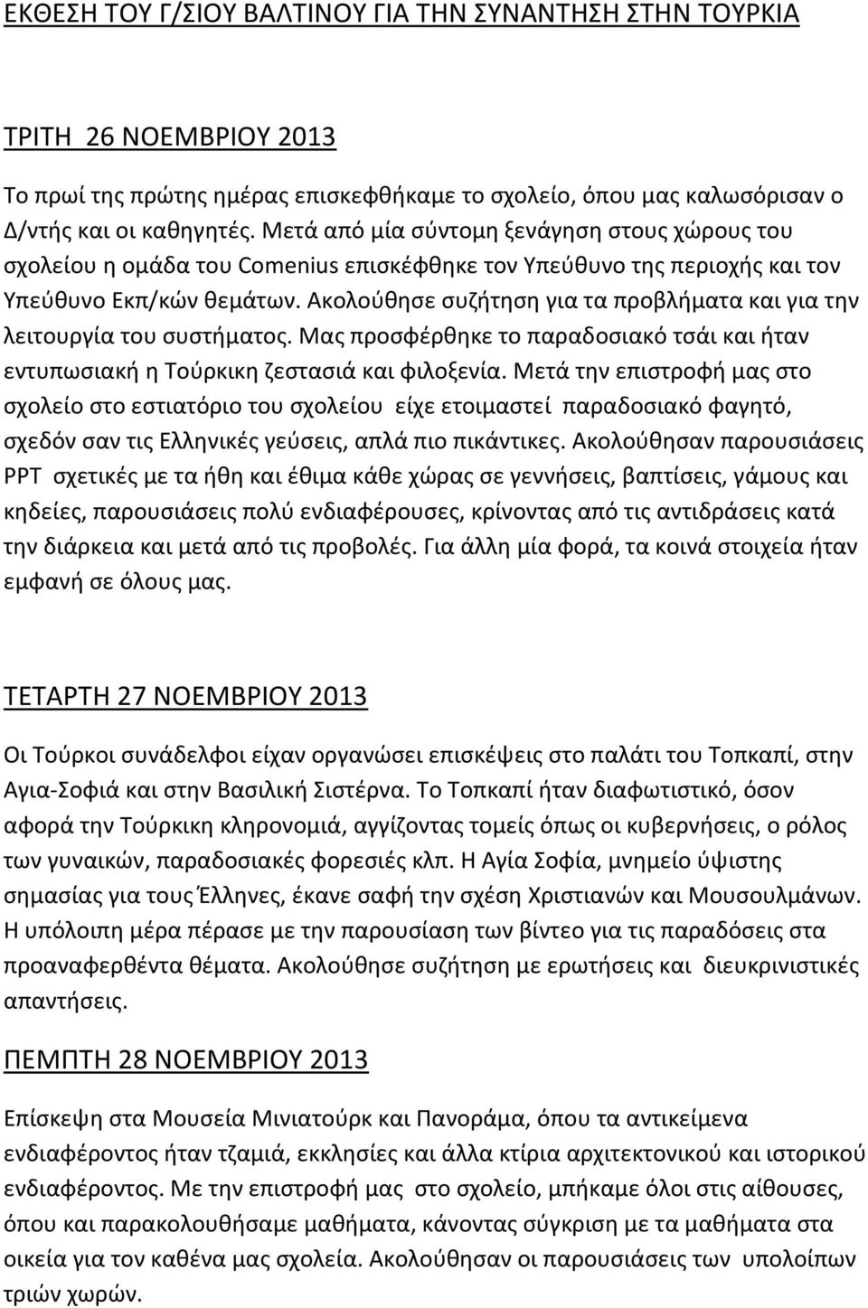 Ακολούθησε συζήτηση για τα προβλήματα και για την λειτουργία του συστήματος. Μας προσφέρθηκε το παραδοσιακό τσάι και ήταν εντυπωσιακή η Τούρκικη ζεστασιά και φιλοξενία.
