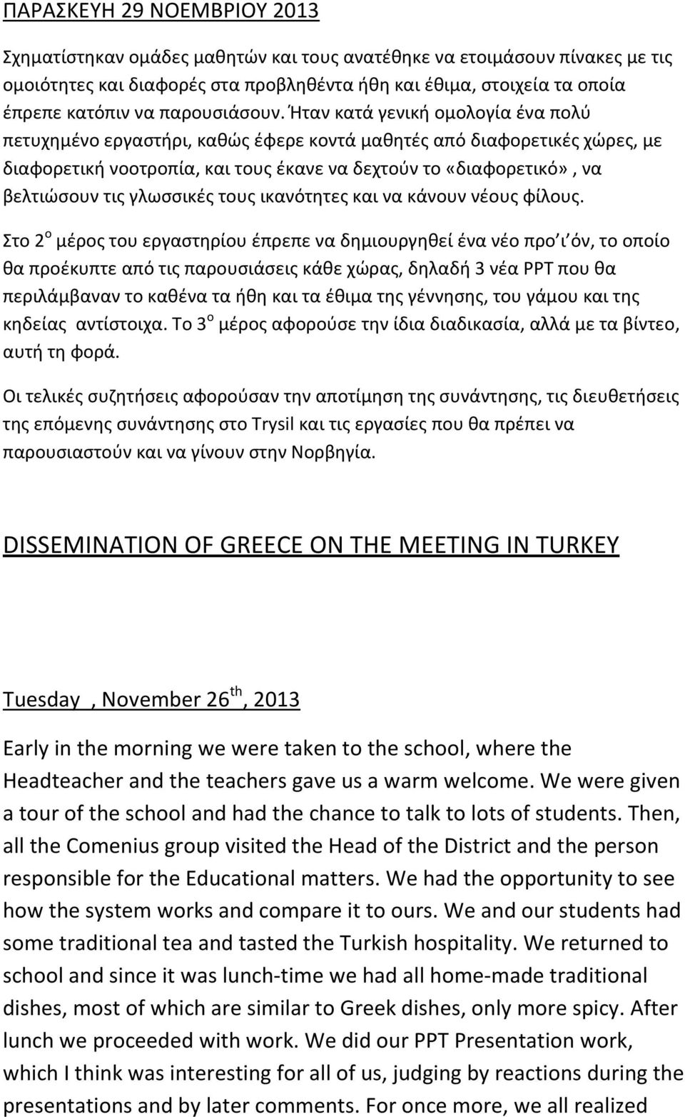 Ήταν κατά γενική ομολογία ένα πολύ πετυχημένο εργαστήρι, καθώς έφερε κοντά μαθητές από διαφορετικές χώρες, με διαφορετική νοοτροπία, και τους έκανε να δεχτούν το «διαφορετικό», να βελτιώσουν τις