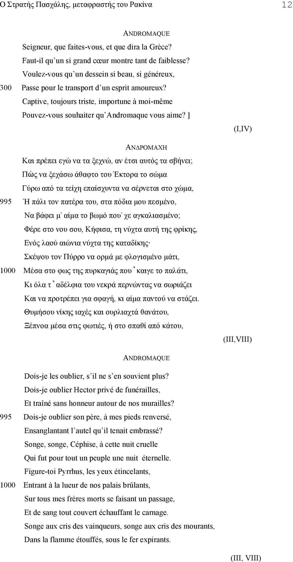 ] ΑΝΔΡΟΜΑΧΗ Και πρέπει εγώ να τα ξεχνώ, αν έτσι αυτός τα σβήνει; Πὠς να ξεχάσω άθαφτο του Έκτορα το σώµα Γύρω από τα τείχη επαίσχυντα να σέρνεται στο χώµα, 995 Ή πάλι τον πατέρα του, στα πόδια µου