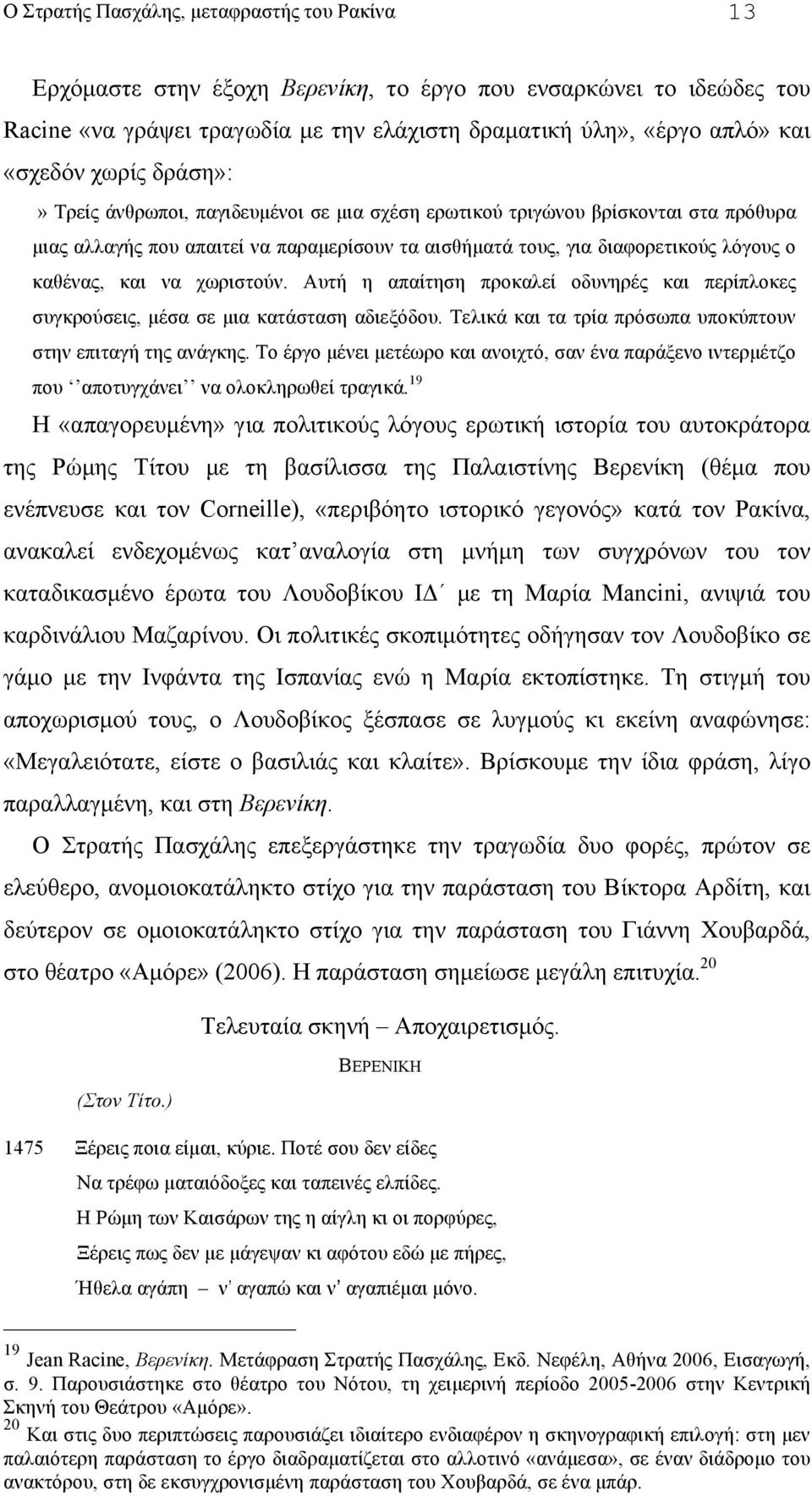 Αυτή η απαίτηση προκαλεί οδυνηρές και περίπλοκες συγκρούσεις, µέσα σε µια κατάσταση αδιεξόδου. Τελικά και τα τρία πρόσωπα υποκύπτουν στην επιταγή της ανάγκης.