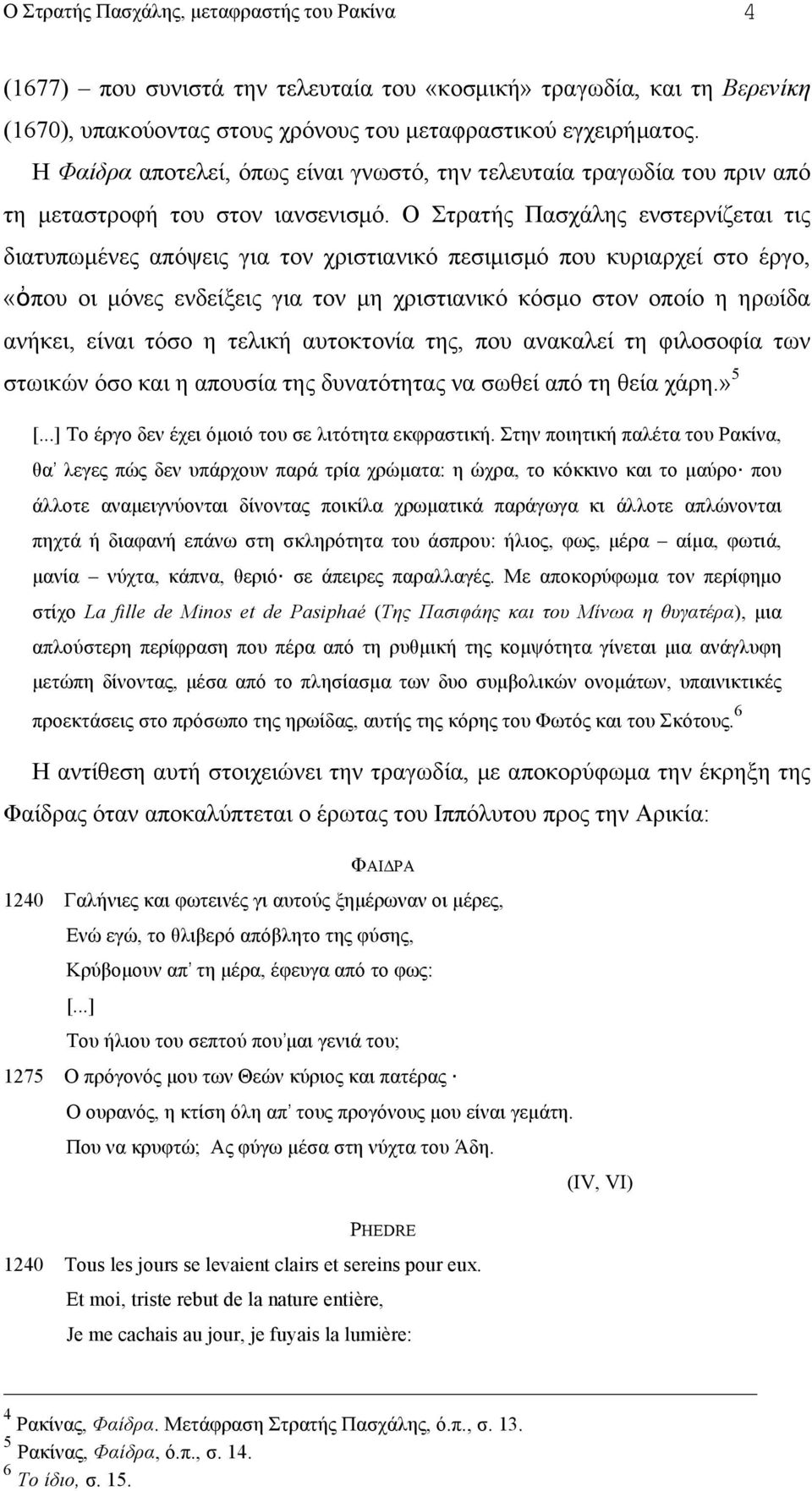 Ο Στρατής Πασχάλης ενστερνίζεται τις διατυπωµένες απόψεις για τον χριστιανικό πεσιµισµό που κυριαρχεί στο έργο, «ὀπου οι µόνες ενδείξεις για τον µη χριστιανικό κόσµο στον οποίο η ηρωίδα ανήκει, είναι