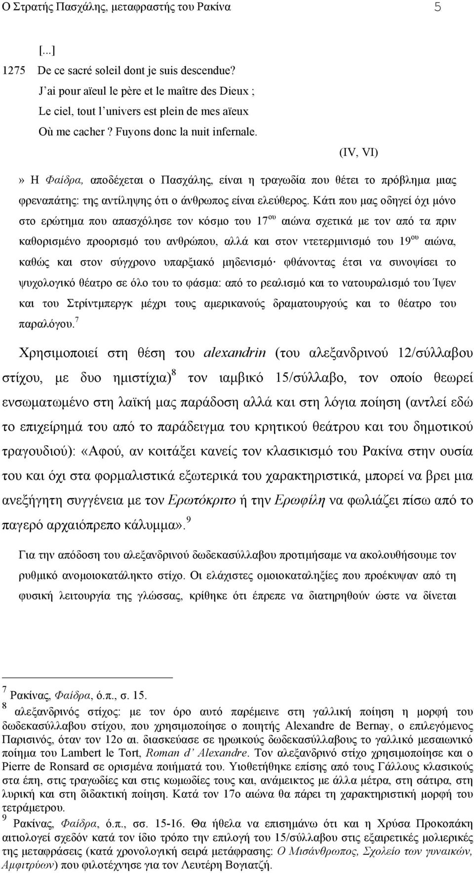 Κάτι που µας οδηγεί όχι µόνο στο ερώτηµα που απασχόλησε τον κόσµο του 17 ου αιώνα σχετικά µε τον από τα πριν καθορισµένο προορισµό του ανθρώπου, αλλά και στον ντετερµινισµό του 19 ου αιώνα, καθώς και