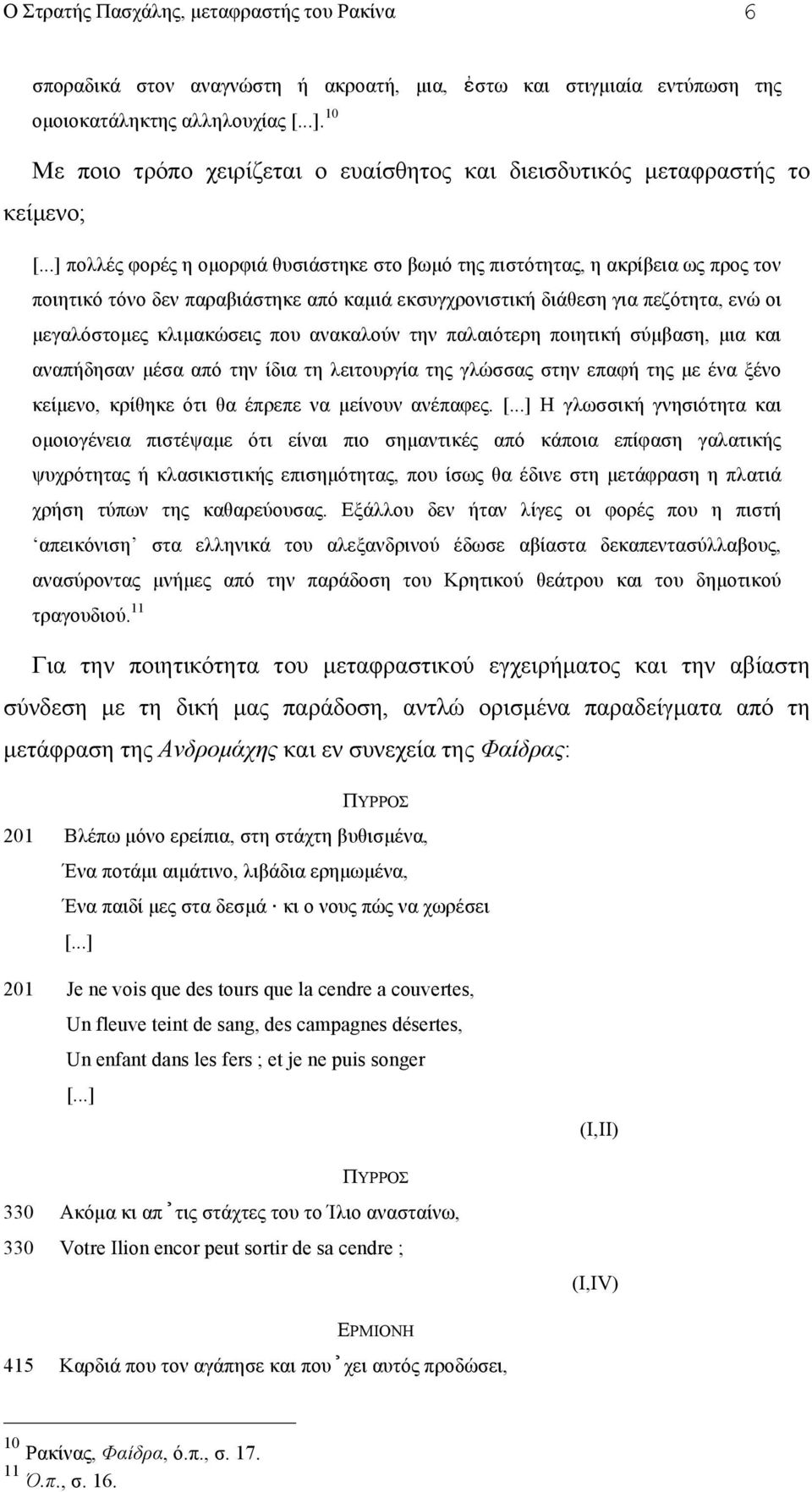 καµιά εκσυγχρονιστική διάθεση για πεζότητα, ενώ οι µεγαλόστοµες κλιµακώσεις που ανακαλούν την παλαιότερη ποιητική σύµβαση, µια και αναπήδησαν µέσα από την ίδια τη λειτουργία της γλώσσας στην επαφή