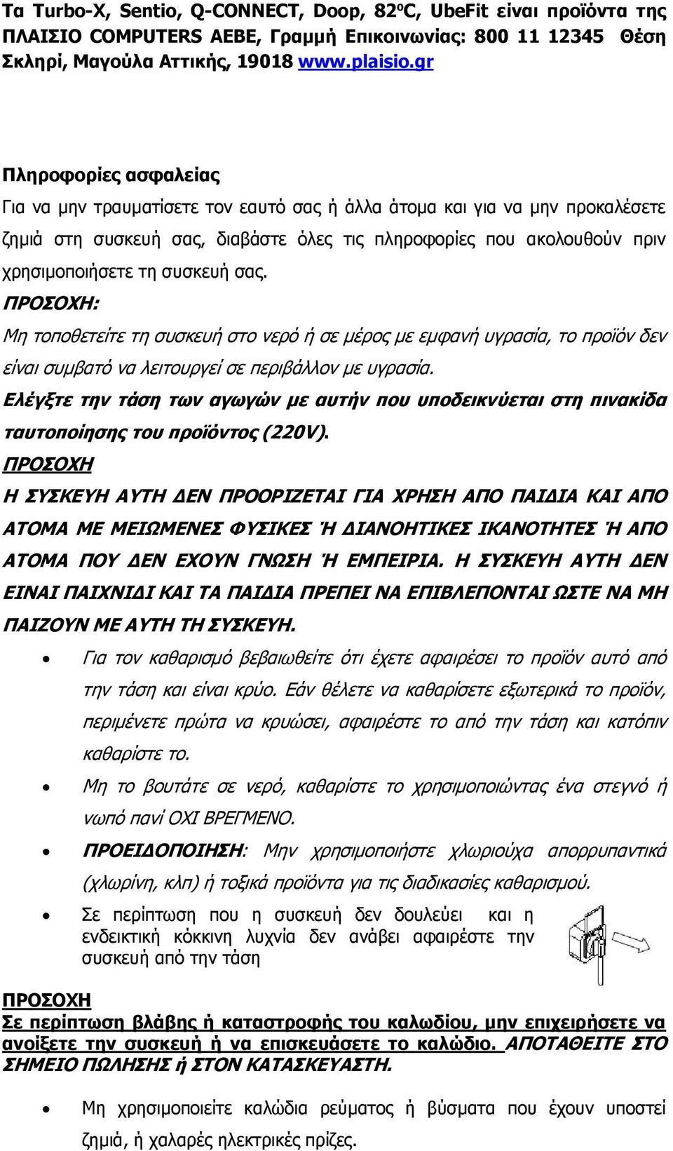 συσκευή σας. ΠΡΟΣΟΧΗ: Μη τοποθετείτε τη συσκευή στο νερό ή σε μέρος με εμφανή υγρασία, το προϊόν δεν είναι συμβατό να λειτουργεί σε περιβάλλον με υγρασία.