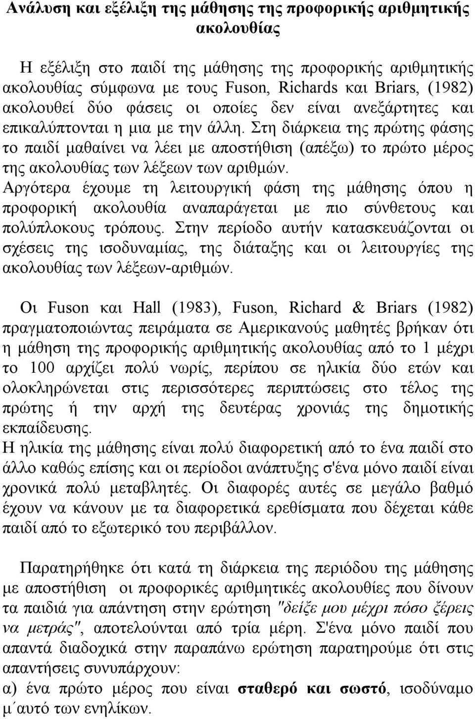 Στη διάρκεια της πρώτης φάσης το παιδί μαθαίνει να λέει με αποστήθιση (απέξω) το πρώτο μέρος της ακολουθίας των λέξεων των αριθμών.