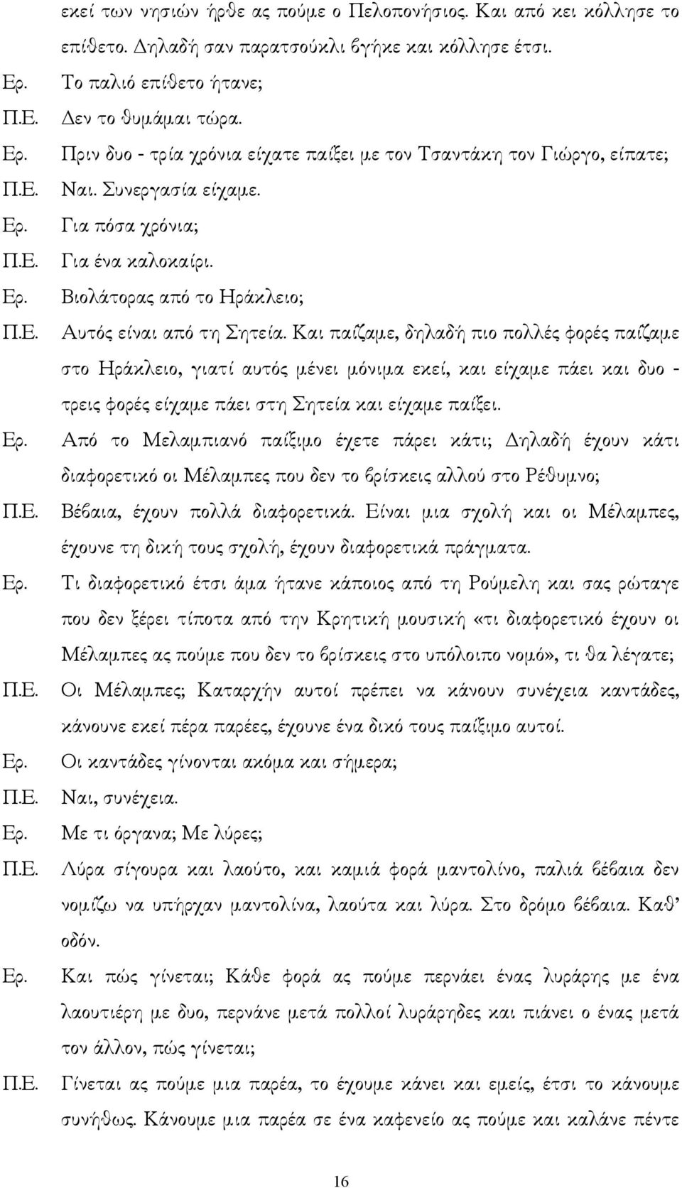 Και παίζαµε, δηλαδή πιο πολλές φορές παίζαµε στο Ηράκλειο, γιατί αυτός µένει µόνιµα εκεί, και είχαµε πάει και δυο - τρεις φορές είχαµε πάει στη Σητεία και είχαµε παίξει.