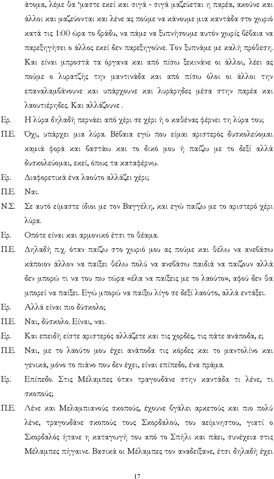 Και είναι µπροστά τα όργανα και από πίσω ξεκινάνε οι άλλοι, λέει ας πούµε ο λυρατζής την µαντινάδα και από πίσω όλοι οι άλλοι την επαναλαµβάνουνε και υπάρχουνε και λυράρηδες µέσα στην παρέα και