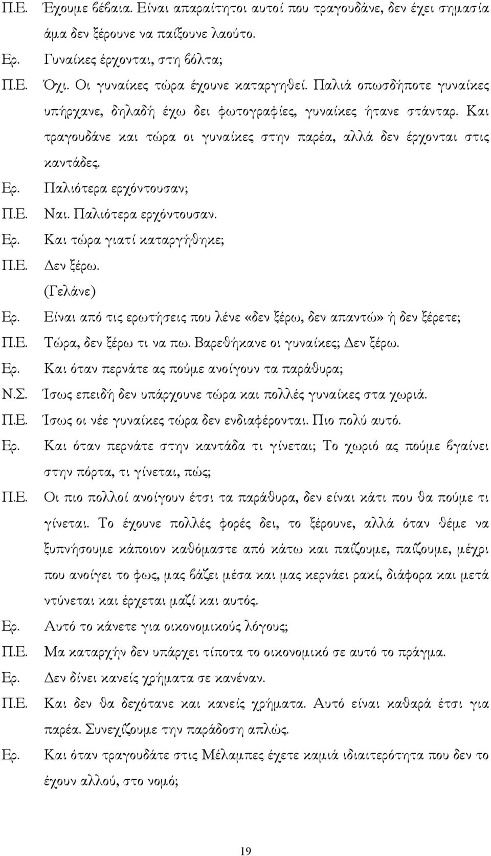 Παλιότερα ερχόντουσαν. Και τώρα γιατί καταργήθηκε; εν ξέρω. (Γελάνε) Είναι από τις ερωτήσεις που λένε «δεν ξέρω, δεν απαντώ» ή δεν ξέρετε; Τώρα, δεν ξέρω τι να πω. Βαρεθήκανε οι γυναίκες; εν ξέρω.