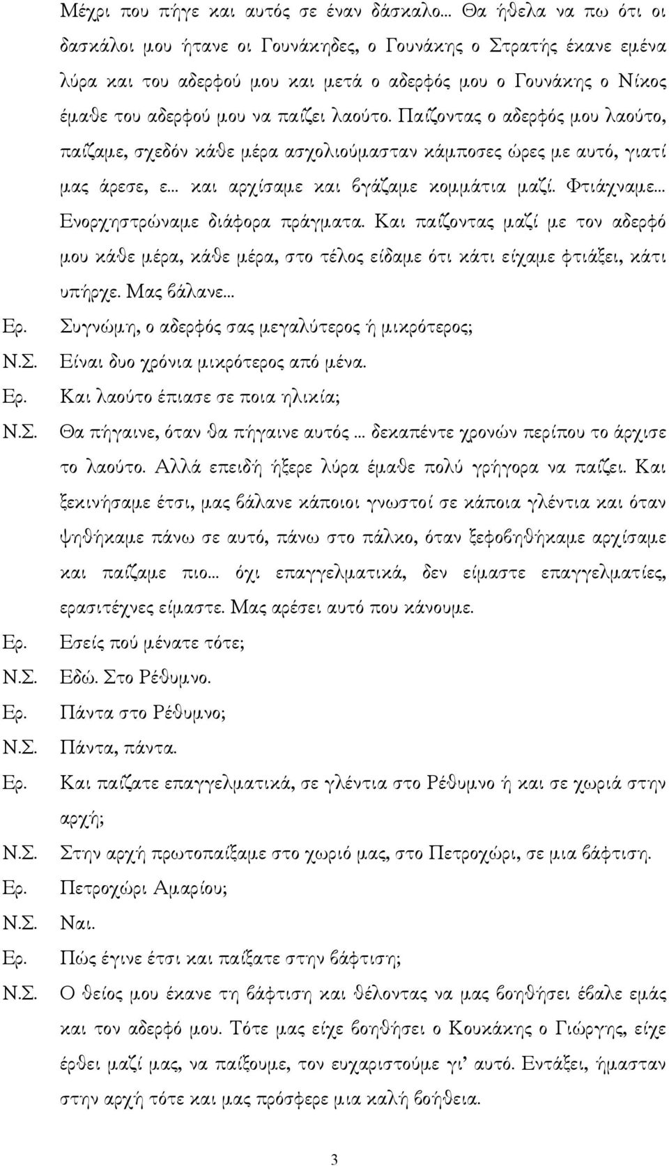 Φτιάχναµε Ενορχηστρώναµε διάφορα πράγµατα. Και παίζοντας µαζί µε τον αδερφό µου κάθε µέρα, κάθε µέρα, στο τέλος είδαµε ότι κάτι είχαµε φτιάξει, κάτι υπήρχε.