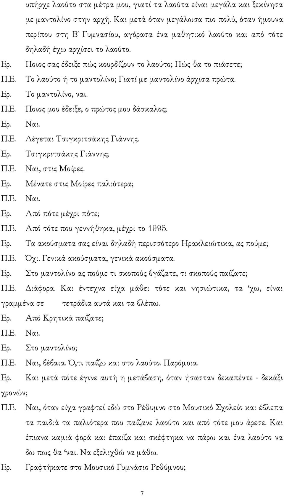 Ποιος σας έδειξε πώς κουρδίζουν το λαούτο; Πώς θα το πιάσετε; Το λαούτο ή το µαντολίνο; Γιατί µε µαντολίνο άρχισα πρώτα. Το µαντολίνο, ναι. Ποιος µου έδειξε, ο πρώτος µου δάσκαλος; Ναι.