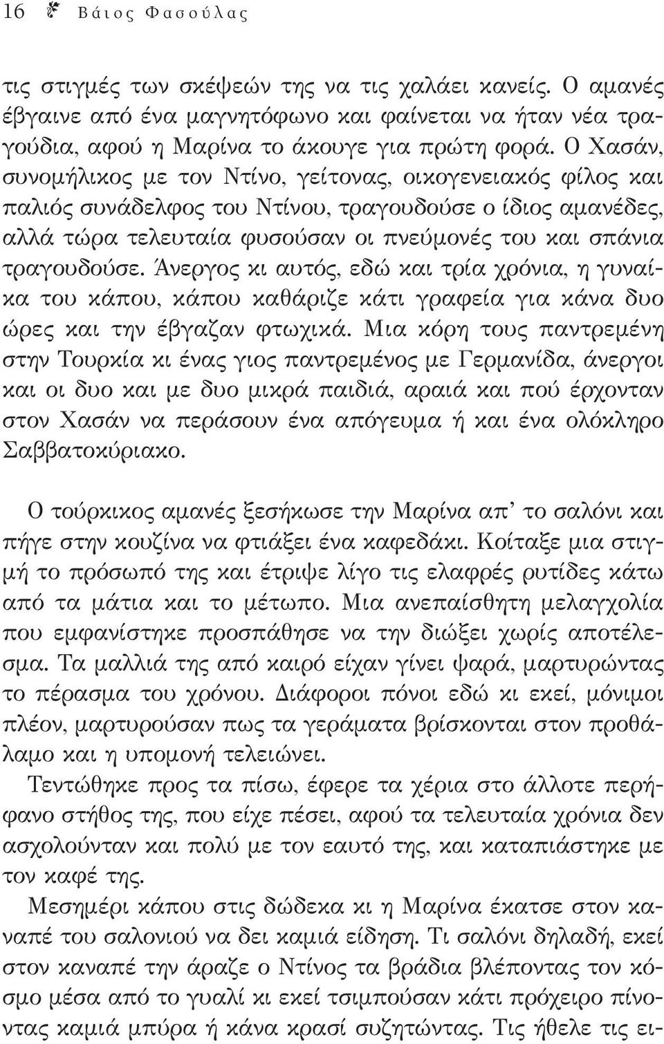 Άνεργος κι αυτός, εδώ και τρία χρόνια, η γυναίκα του κάπου, κάπου καθάριζε κάτι γραφεία για κάνα δυο ώρες και την έβγαζαν φτωχικά.