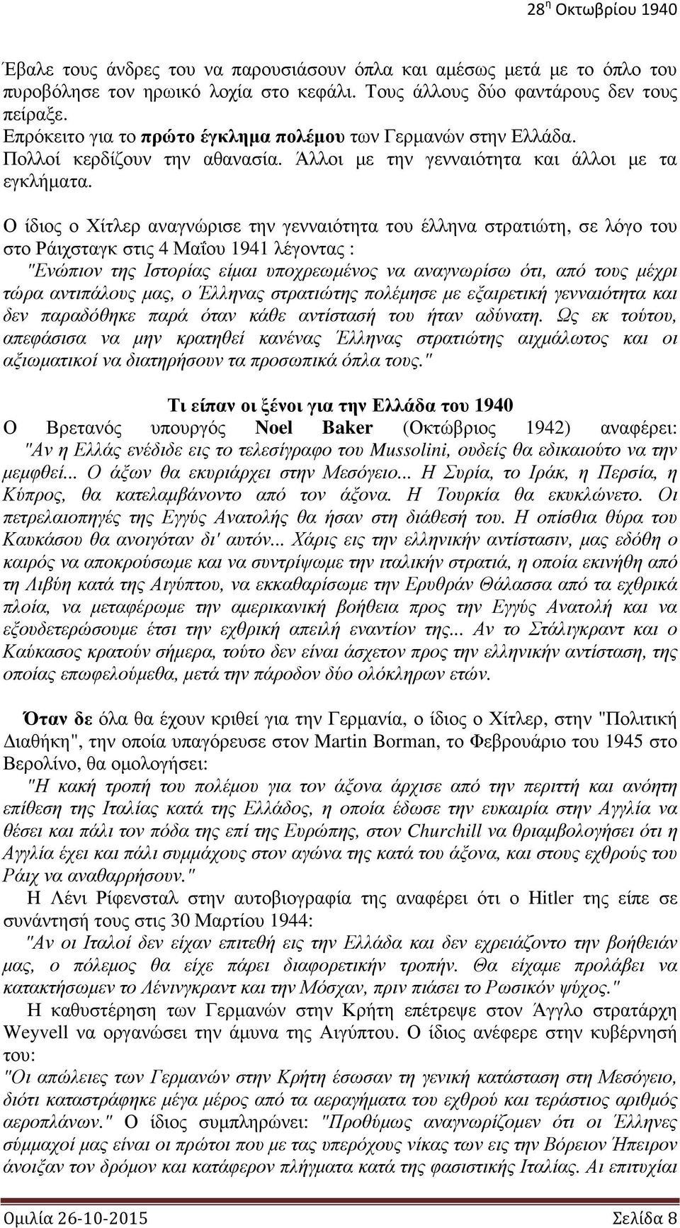 Ο ίδιος ο Χίτλερ αναγνώρισε την γενναιότητα του έλληνα στρατιώτη, σε λόγο του στο Ράιχσταγκ στις 4 Μαΐου 1941 λέγοντας : "Ενώπιον της Ιστορίας είμαι υποχρεωμένος να αναγνωρίσω ότι, από τους μέχρι