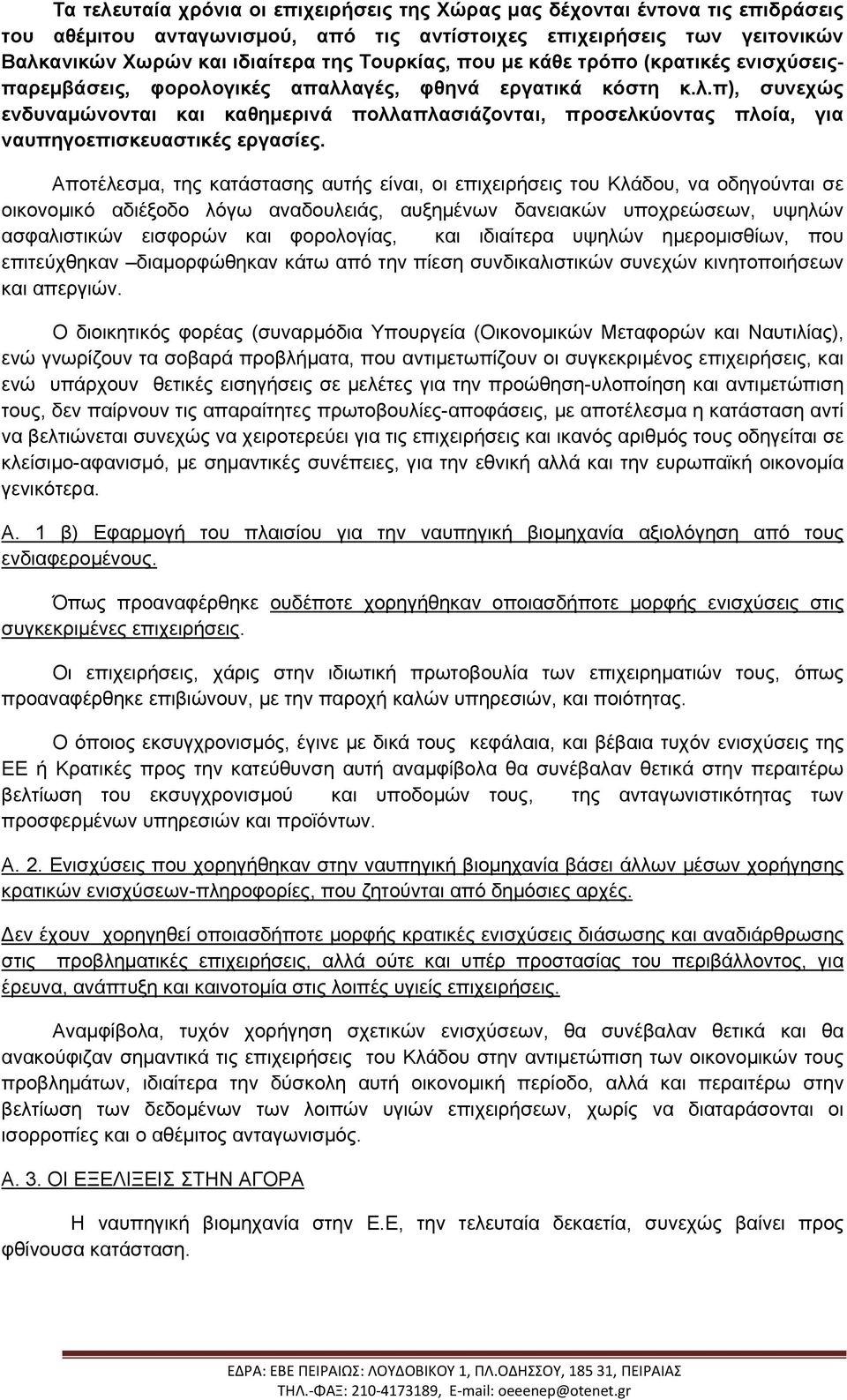 Αποτέλεσµα, της κατάστασης αυτής είναι, οι επιχειρήσεις του Κλάδου, να οδηγούνται σε οικονοµικό αδιέξοδο λόγω αναδουλειάς, αυξηµένων δανειακών υποχρεώσεων, υψηλών ασφαλιστικών εισφορών και