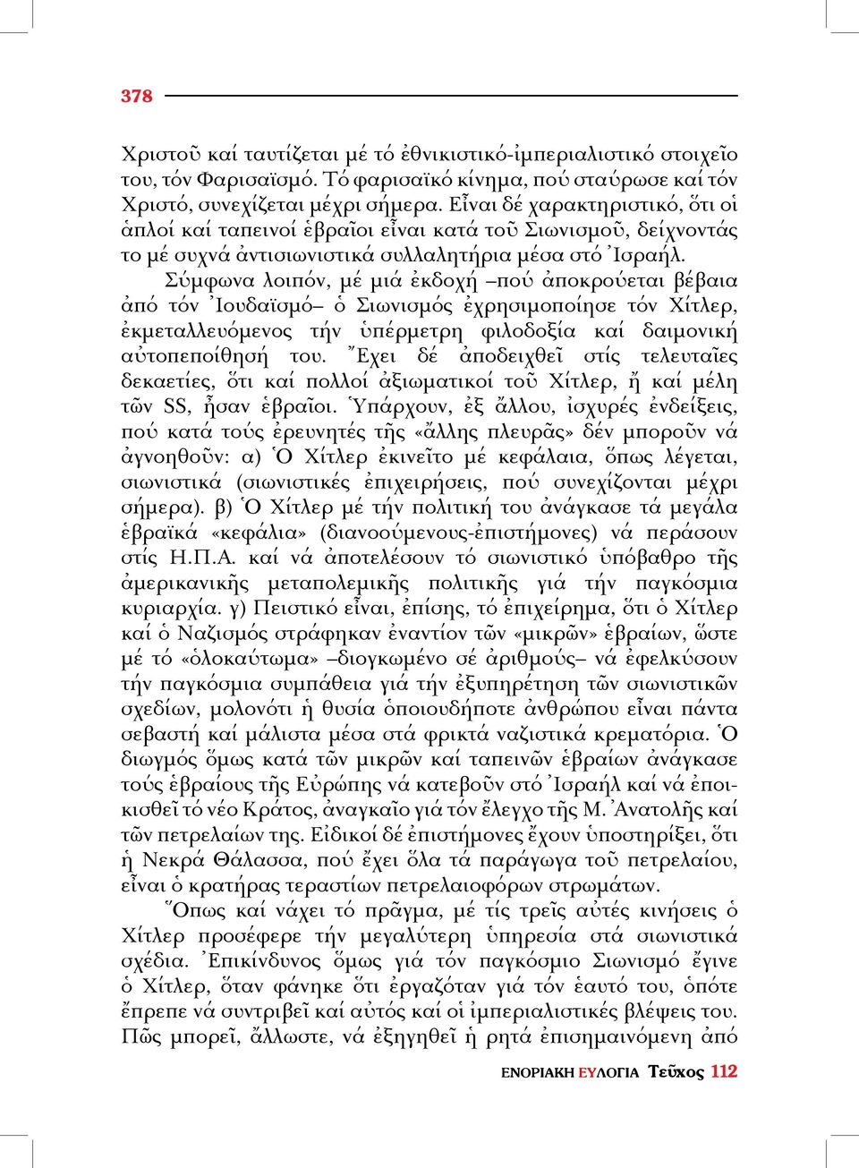 Σύμφωνα λοιπόν, μέ μιά ἐκδοχή πού ἀποκρούεται βέβαια ἀπό τόν Ἰουδαϊσμό ὁ Σιωνισμός ἐχρησιμοποίησε τόν Χίτλερ, ἐκμεταλλευόμενος τήν ὑπέρμετρη φιλοδοξία καί δαιμονική αὐτοπε ποίθησή του.