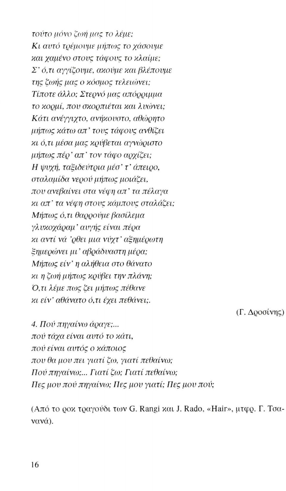 ταξιδεύτρια μέσ' τ' άπειρο, σταλαμίδα νερού μήπως μοιάζει, που ανεβαίνει στα νέφη απ' τα πέλαγα κι απ' τα νέφη στους κάμπους Μήπως ό,τι θαρρούμε βασίλεμα γλυκοχάραμ' αυγής είναι πέρα κι αντί νά 'ρθει