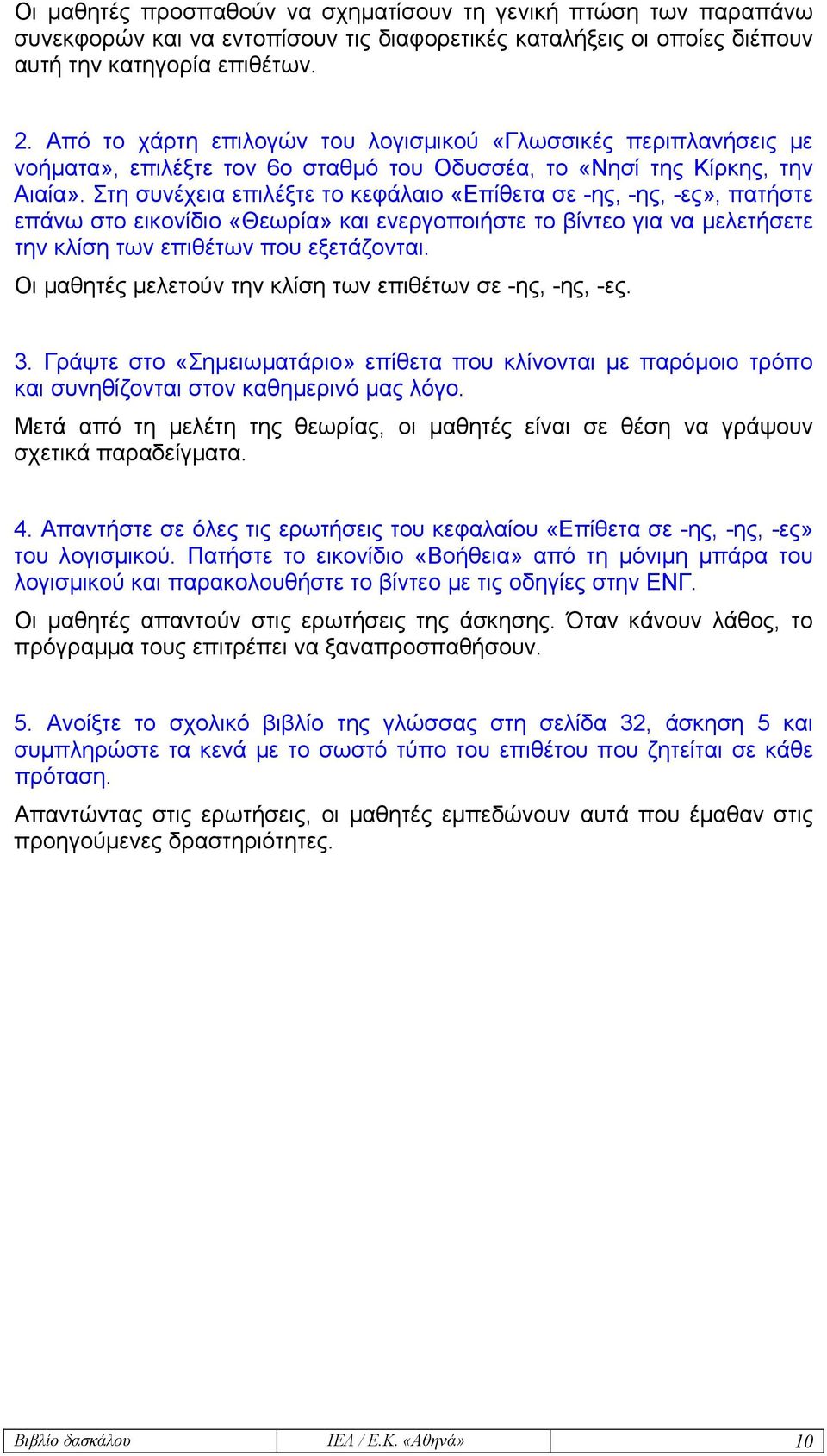 Στη συνέχεια επιλέξτε το κεφάλαιο «Επίθετα σε -ης, -ης, -ες», πατήστε επάνω στο εικονίδιο «Θεωρία» και ενεργοποιήστε το βίντεο για να µελετήσετε την κλίση των επιθέτων που εξετάζονται.